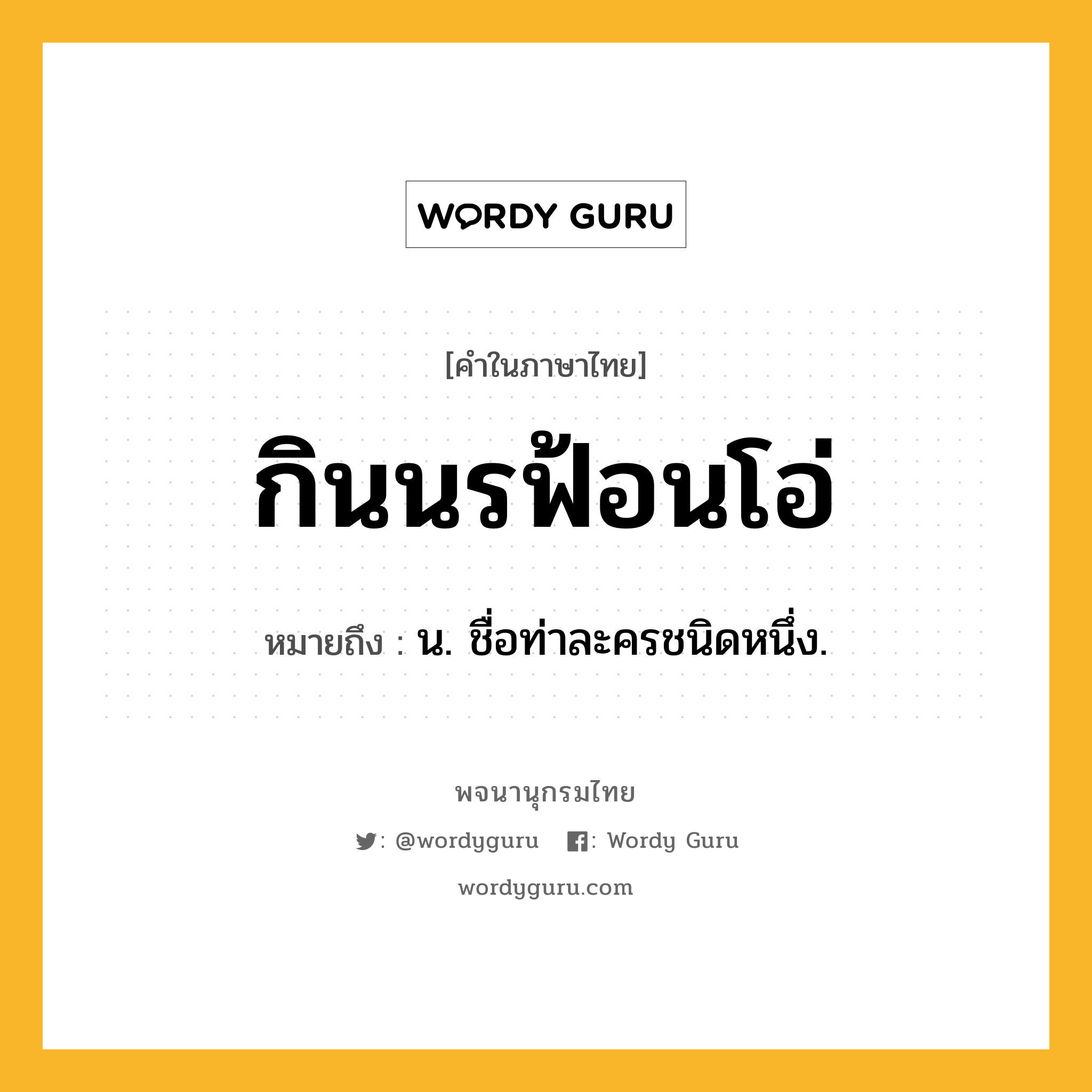 กินนรฟ้อนโอ่ หมายถึงอะไร?, คำในภาษาไทย กินนรฟ้อนโอ่ หมายถึง น. ชื่อท่าละครชนิดหนึ่ง.