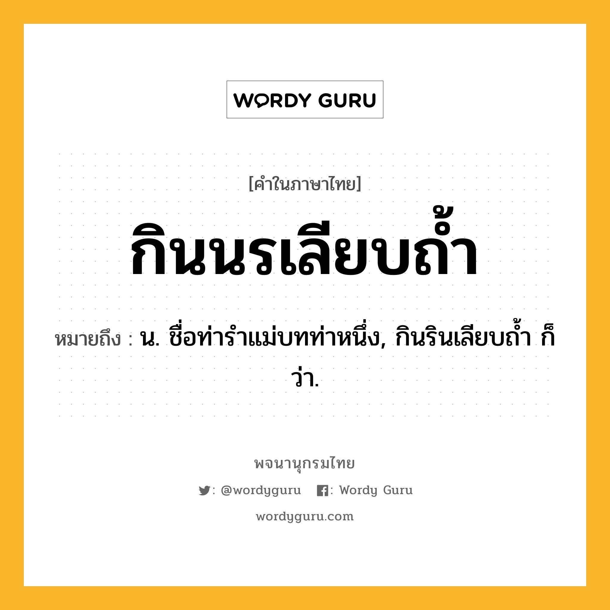 กินนรเลียบถ้ำ ความหมาย หมายถึงอะไร?, คำในภาษาไทย กินนรเลียบถ้ำ หมายถึง น. ชื่อท่ารำแม่บทท่าหนึ่ง, กินรินเลียบถ้ำ ก็ว่า.