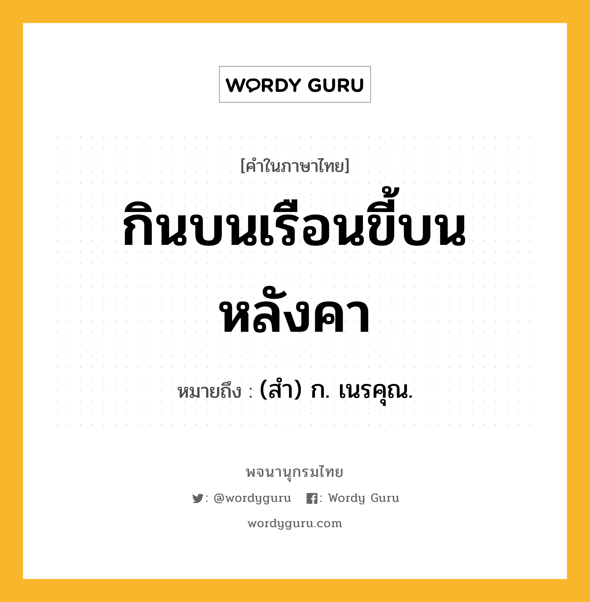 กินบนเรือนขี้บนหลังคา ความหมาย หมายถึงอะไร?, คำในภาษาไทย กินบนเรือนขี้บนหลังคา หมายถึง (สํา) ก. เนรคุณ.