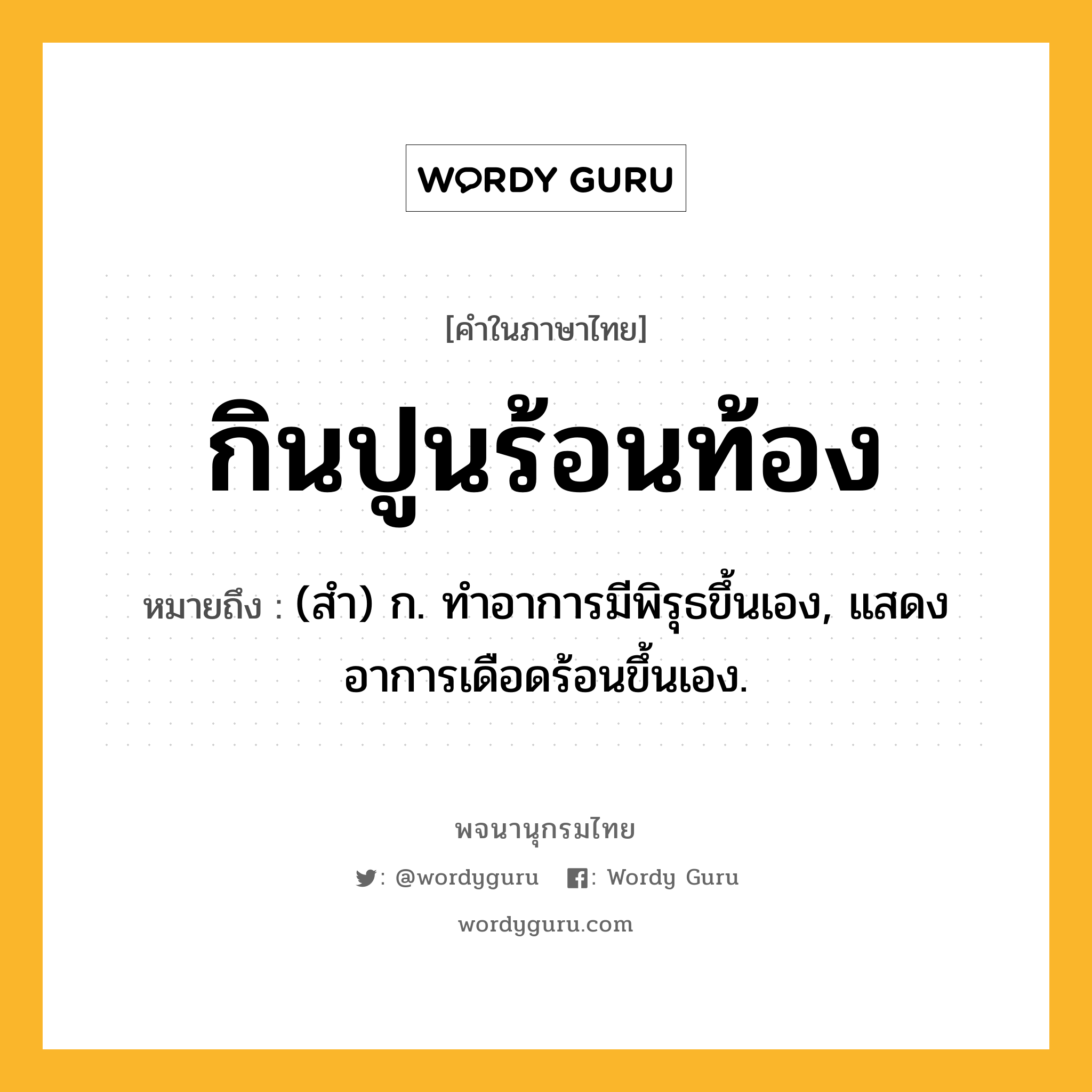 กินปูนร้อนท้อง ความหมาย หมายถึงอะไร?, คำในภาษาไทย กินปูนร้อนท้อง หมายถึง (สํา) ก. ทําอาการมีพิรุธขึ้นเอง, แสดงอาการเดือดร้อนขึ้นเอง.