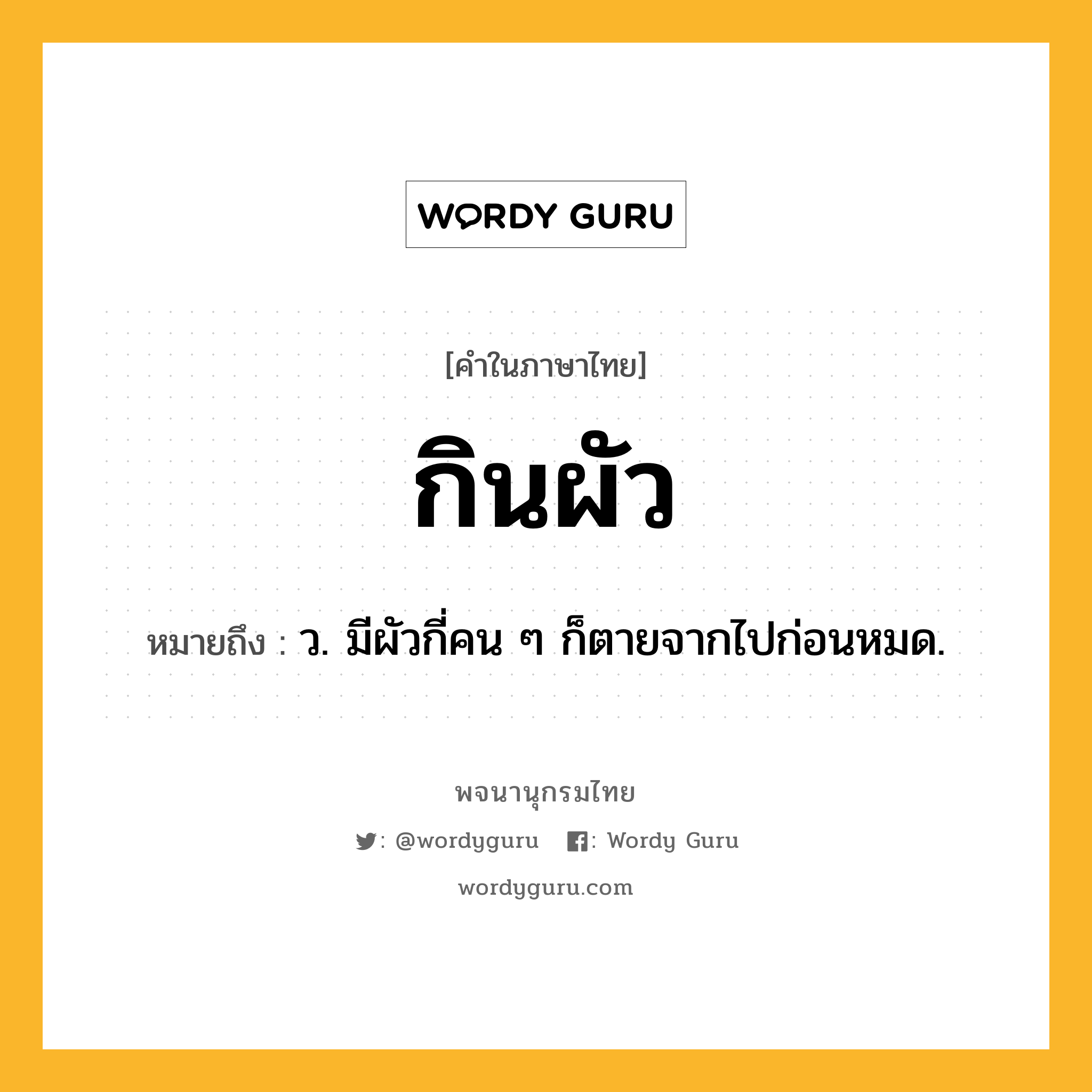 กินผัว ความหมาย หมายถึงอะไร?, คำในภาษาไทย กินผัว หมายถึง ว. มีผัวกี่คน ๆ ก็ตายจากไปก่อนหมด.