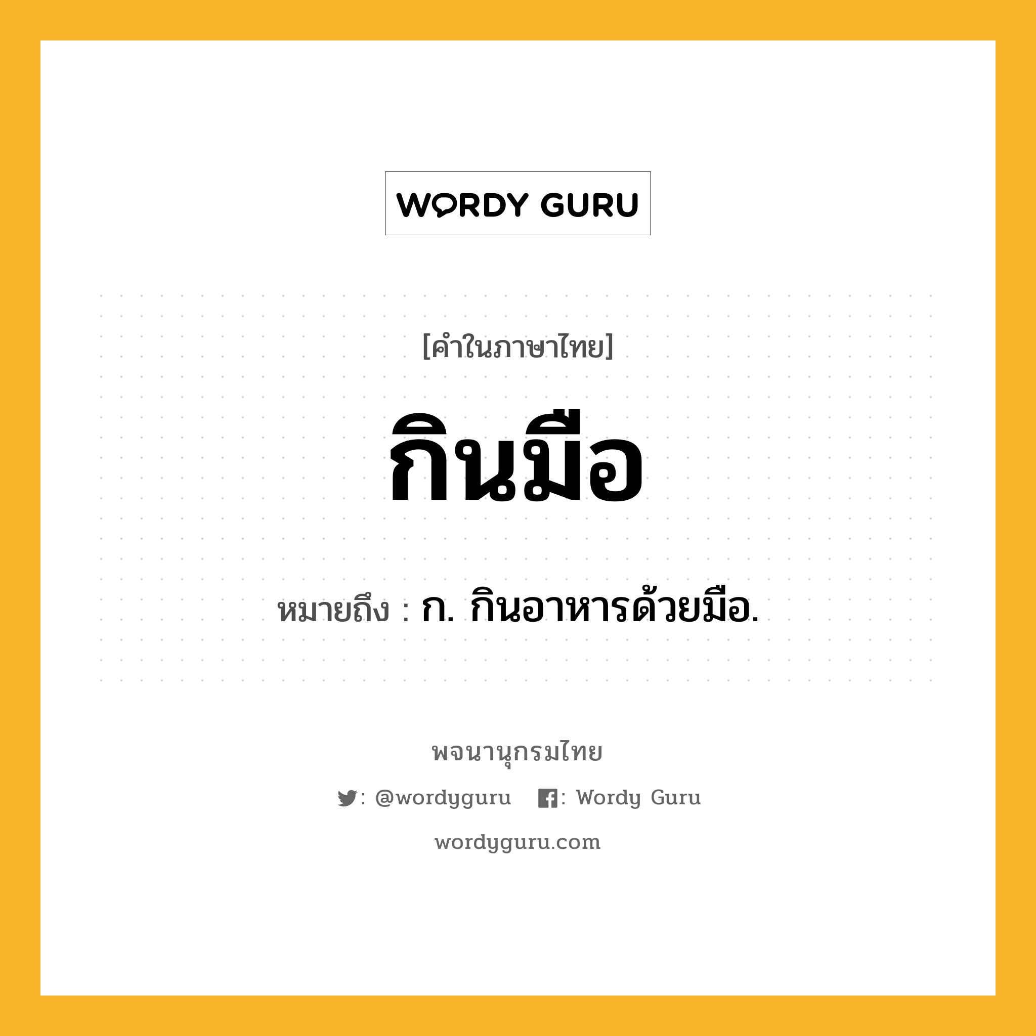 กินมือ ความหมาย หมายถึงอะไร?, คำในภาษาไทย กินมือ หมายถึง ก. กินอาหารด้วยมือ.