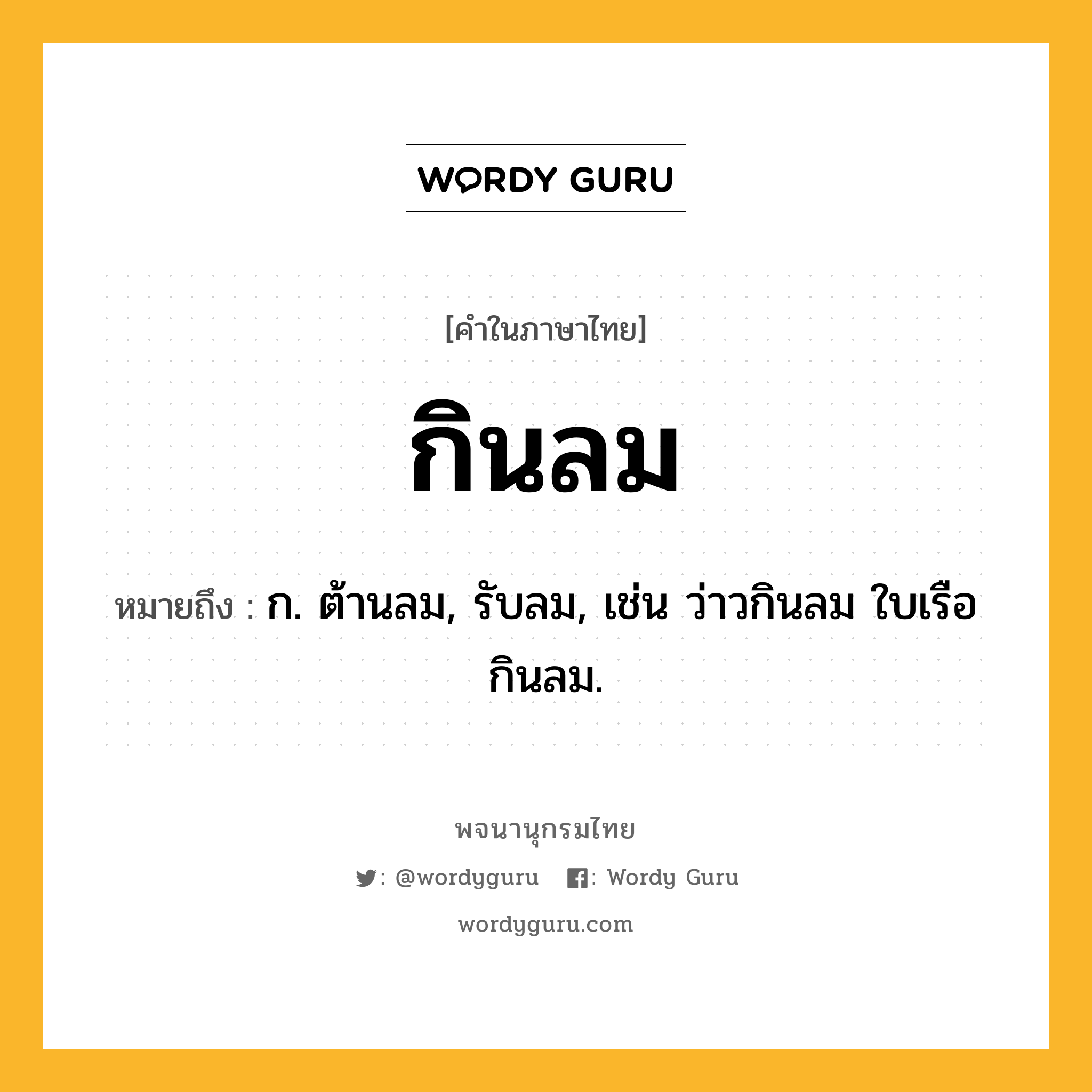 กินลม ความหมาย หมายถึงอะไร?, คำในภาษาไทย กินลม หมายถึง ก. ต้านลม, รับลม, เช่น ว่าวกินลม ใบเรือกินลม.