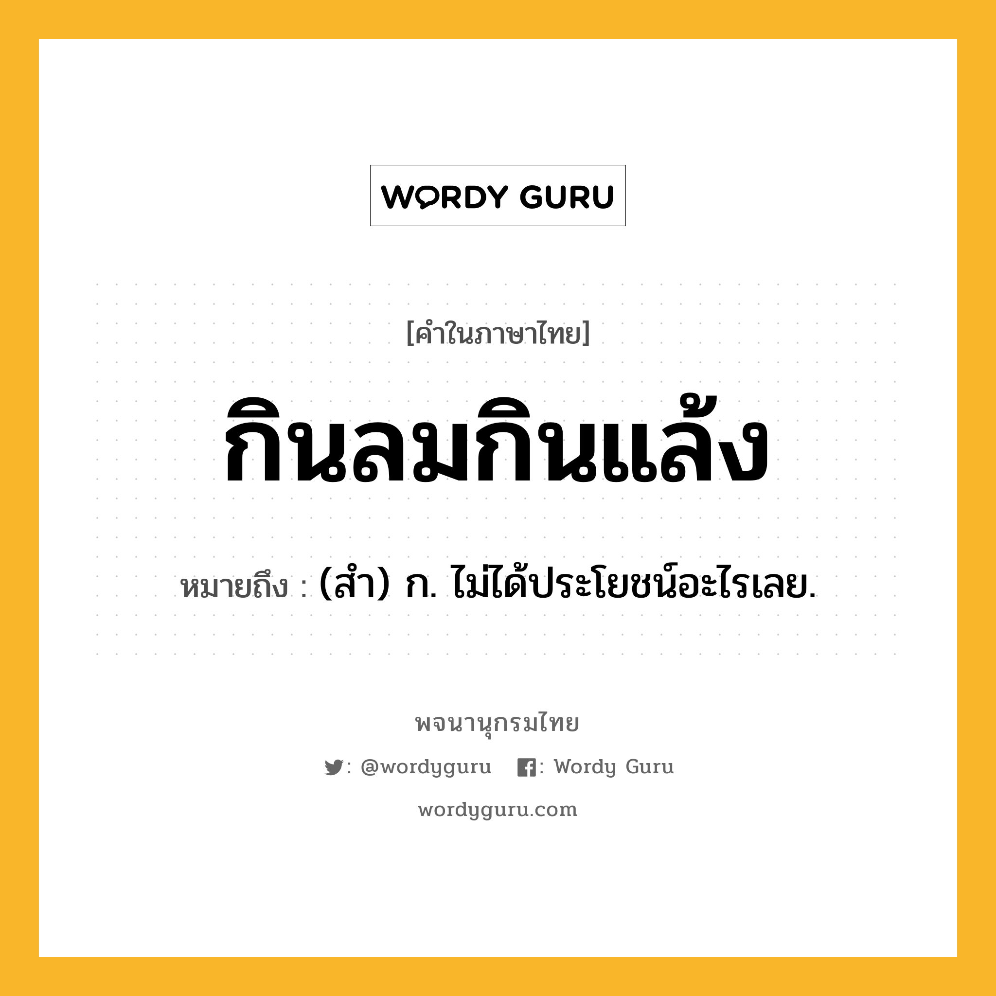 กินลมกินแล้ง หมายถึงอะไร?, คำในภาษาไทย กินลมกินแล้ง หมายถึง (สํา) ก. ไม่ได้ประโยชน์อะไรเลย.