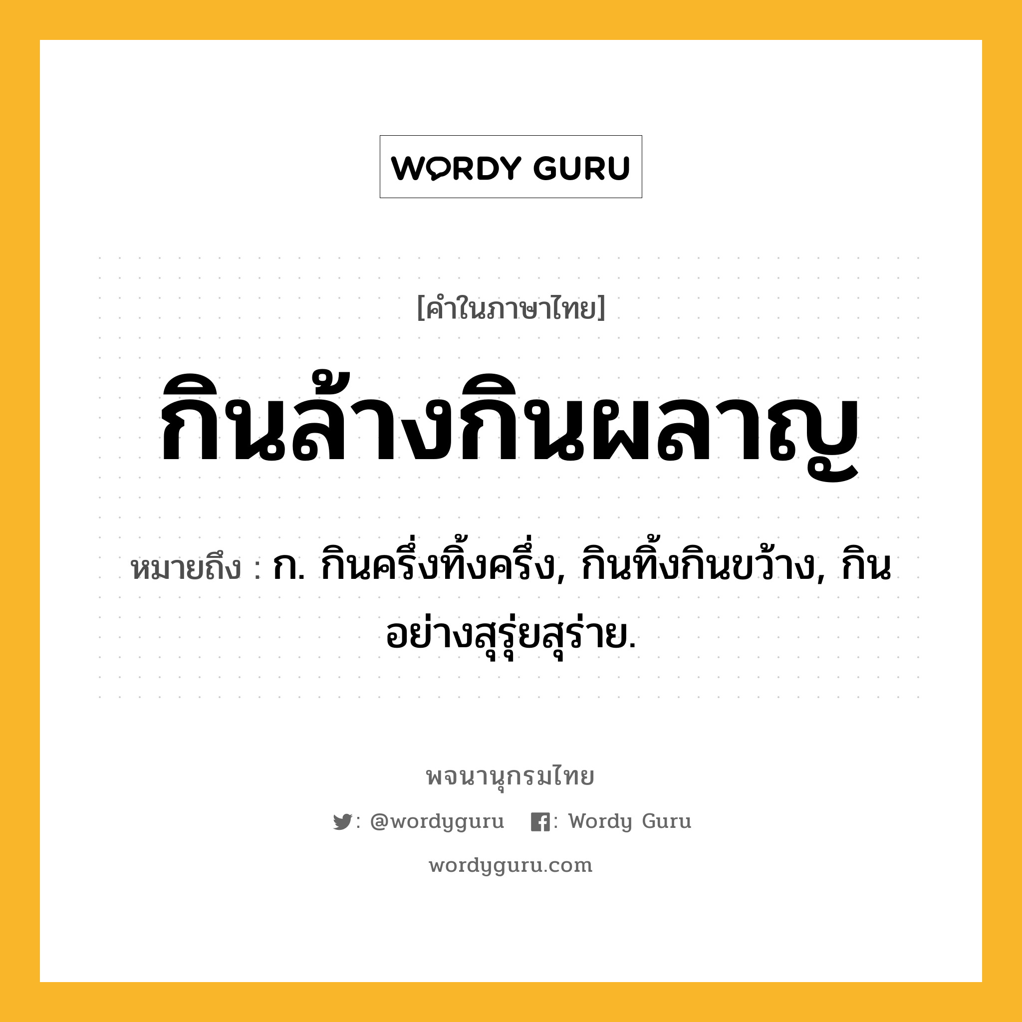 กินล้างกินผลาญ หมายถึงอะไร?, คำในภาษาไทย กินล้างกินผลาญ หมายถึง ก. กินครึ่งทิ้งครึ่ง, กินทิ้งกินขว้าง, กินอย่างสุรุ่ยสุร่าย.