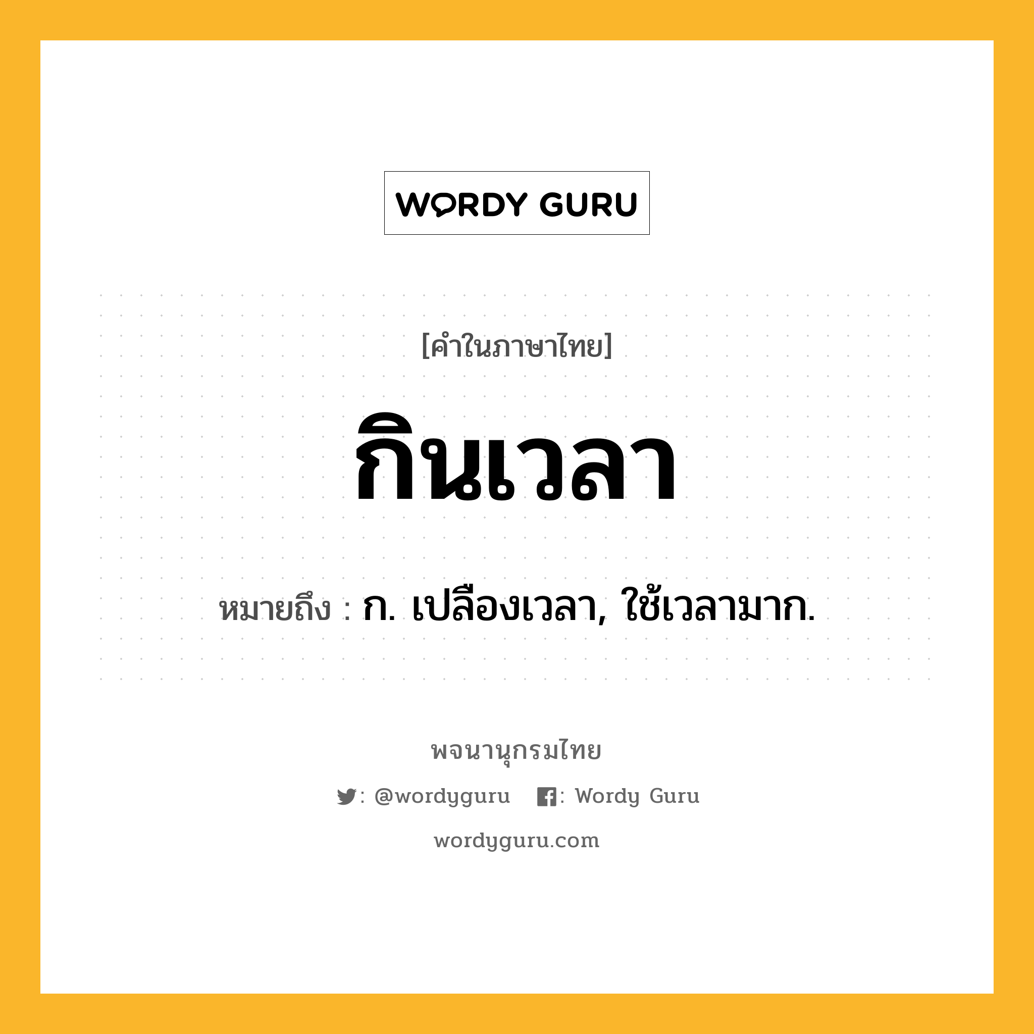 กินเวลา ความหมาย หมายถึงอะไร?, คำในภาษาไทย กินเวลา หมายถึง ก. เปลืองเวลา, ใช้เวลามาก.