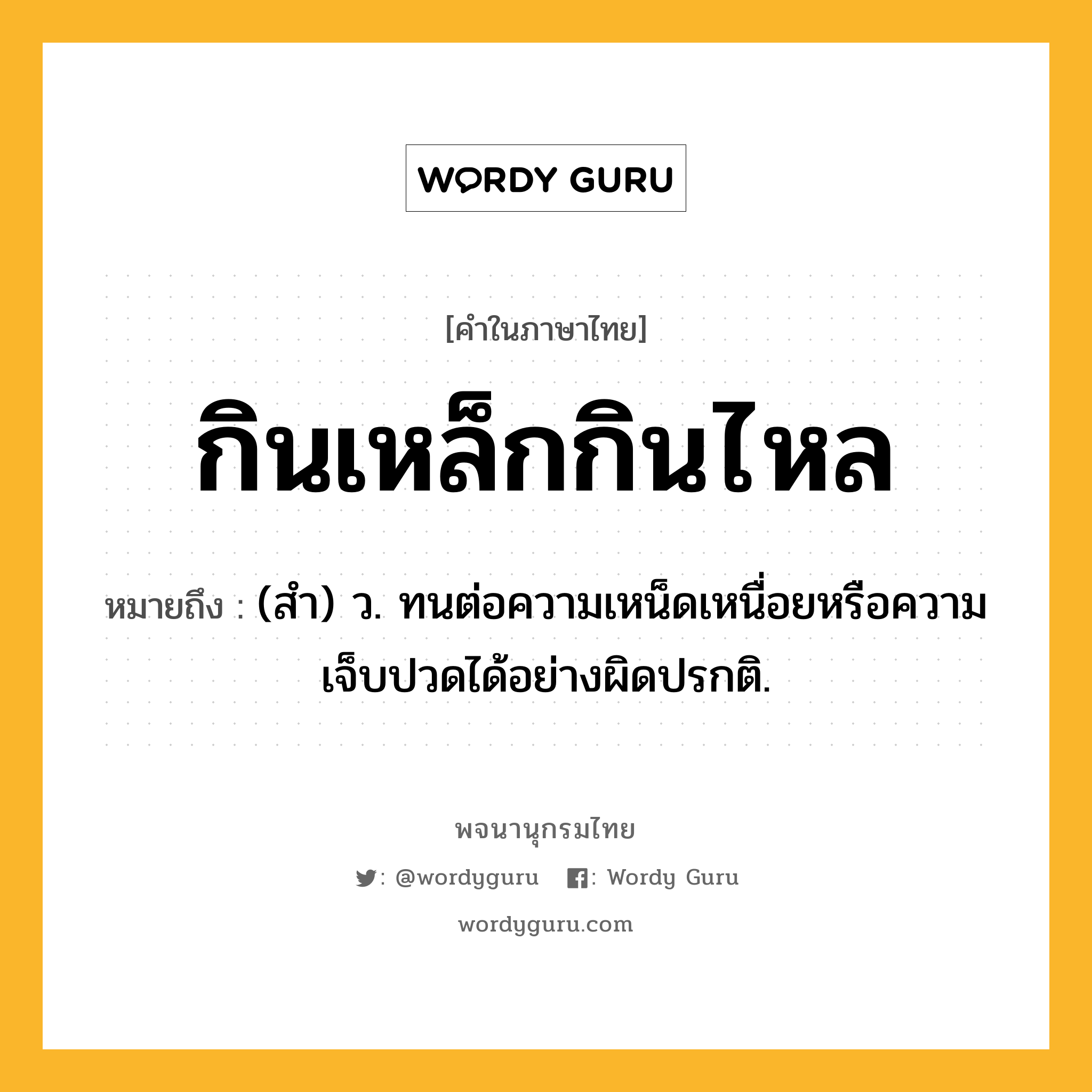 กินเหล็กกินไหล ความหมาย หมายถึงอะไร?, คำในภาษาไทย กินเหล็กกินไหล หมายถึง (สํา) ว. ทนต่อความเหน็ดเหนื่อยหรือความเจ็บปวดได้อย่างผิดปรกติ.