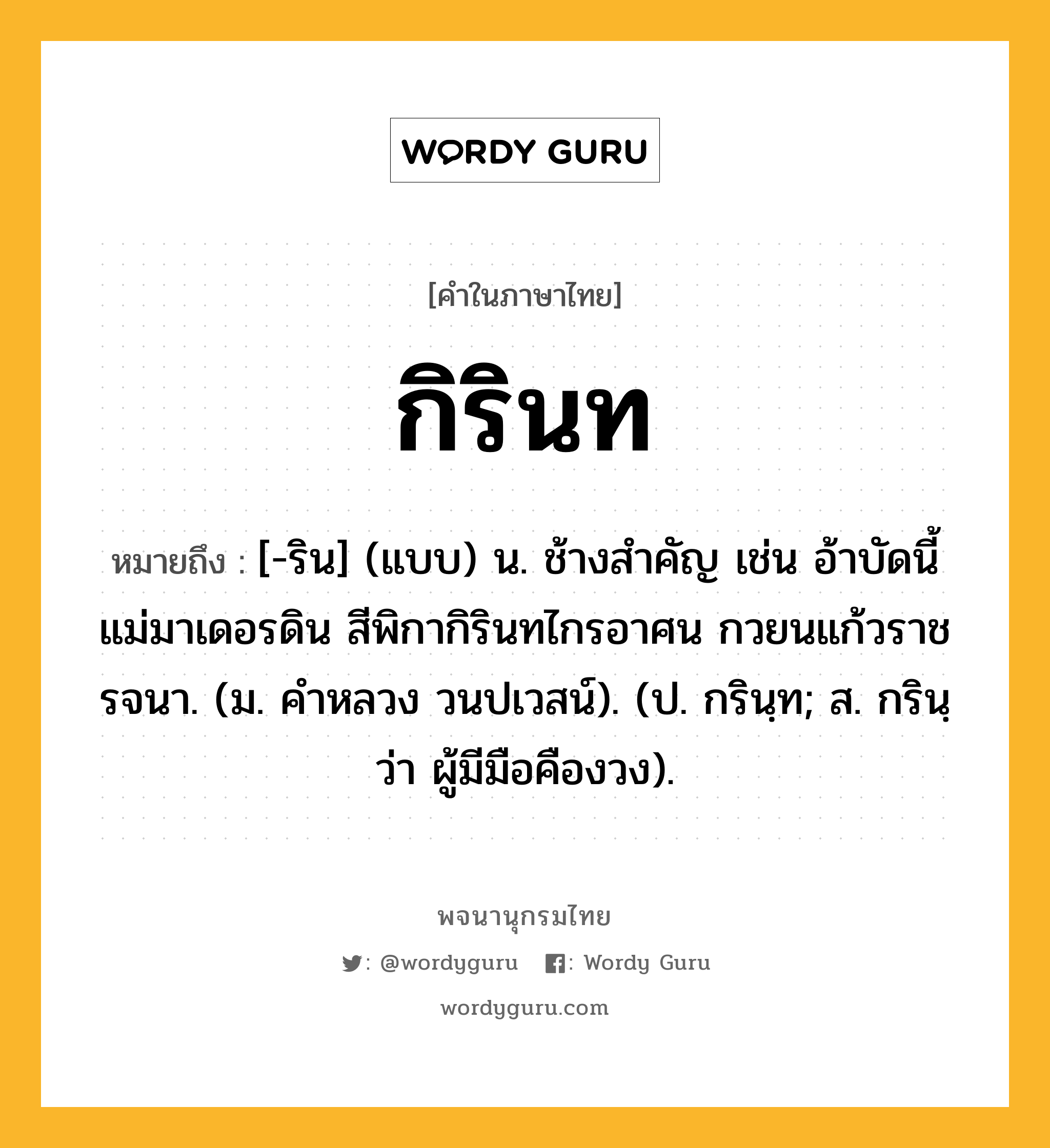 กิรินท หมายถึงอะไร?, คำในภาษาไทย กิรินท หมายถึง [-ริน] (แบบ) น. ช้างสําคัญ เช่น อ้าบัดนี้แม่มาเดอรดิน สีพิกากิรินทไกรอาศน กวยนแก้วราชรจนา. (ม. คําหลวง วนปเวสน์). (ป. กรินฺท; ส. กรินฺ ว่า ผู้มีมือคืองวง).