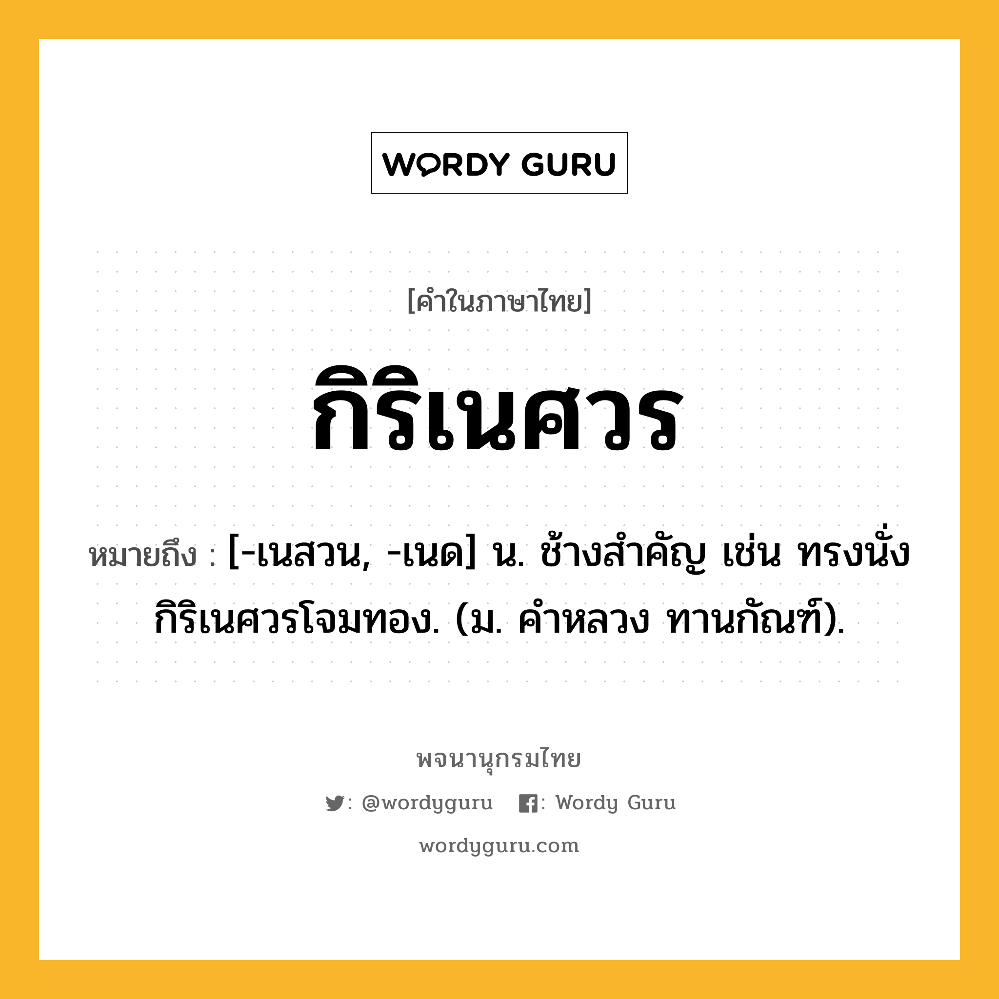 กิริเนศวร ความหมาย หมายถึงอะไร?, คำในภาษาไทย กิริเนศวร หมายถึง [-เนสวน, -เนด] น. ช้างสําคัญ เช่น ทรงนั่งกิริเนศวรโจมทอง. (ม. คําหลวง ทานกัณฑ์).