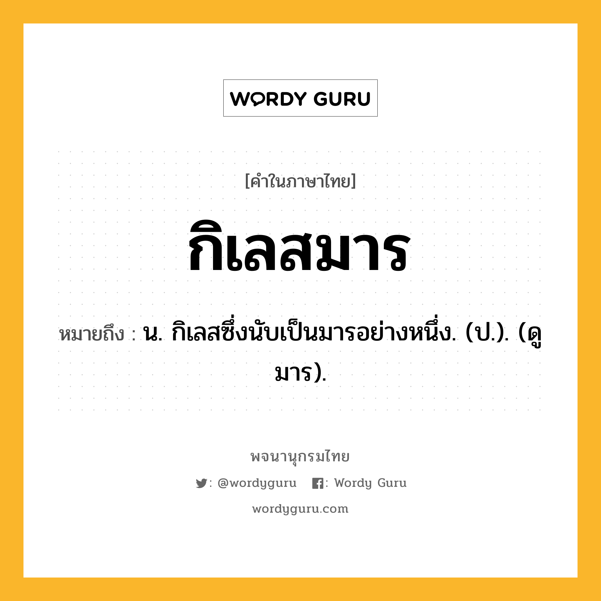 กิเลสมาร ความหมาย หมายถึงอะไร?, คำในภาษาไทย กิเลสมาร หมายถึง น. กิเลสซึ่งนับเป็นมารอย่างหนึ่ง. (ป.). (ดู มาร).