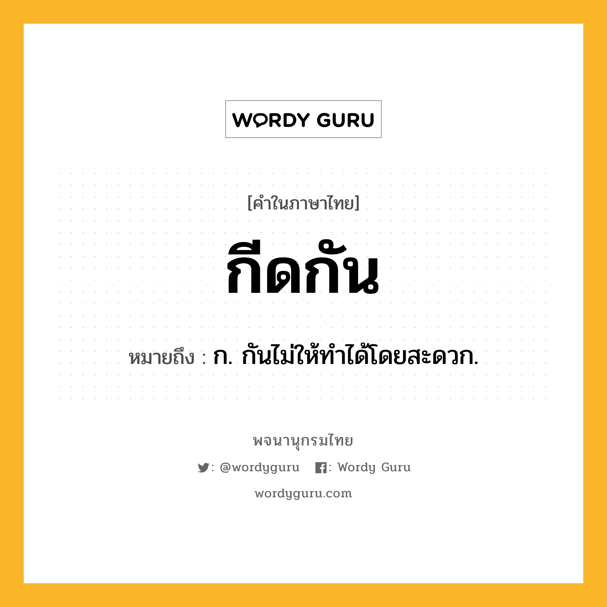 กีดกัน หมายถึงอะไร?, คำในภาษาไทย กีดกัน หมายถึง ก. กันไม่ให้ทําได้โดยสะดวก.