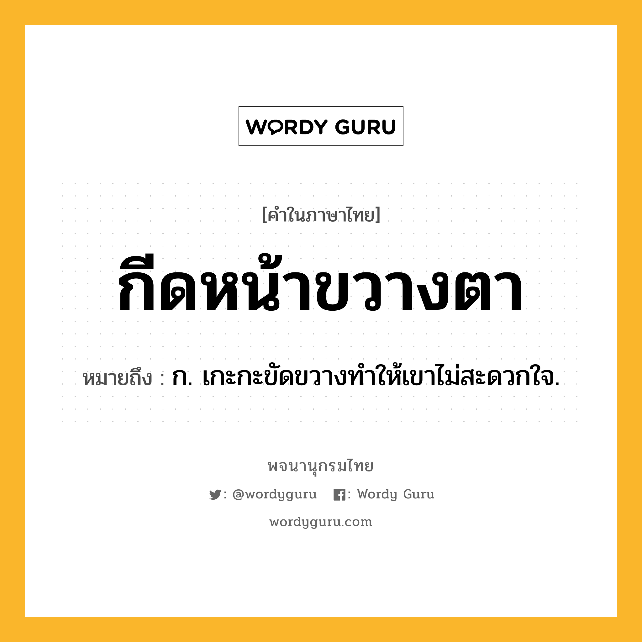 กีดหน้าขวางตา ความหมาย หมายถึงอะไร?, คำในภาษาไทย กีดหน้าขวางตา หมายถึง ก. เกะกะขัดขวางทําให้เขาไม่สะดวกใจ.