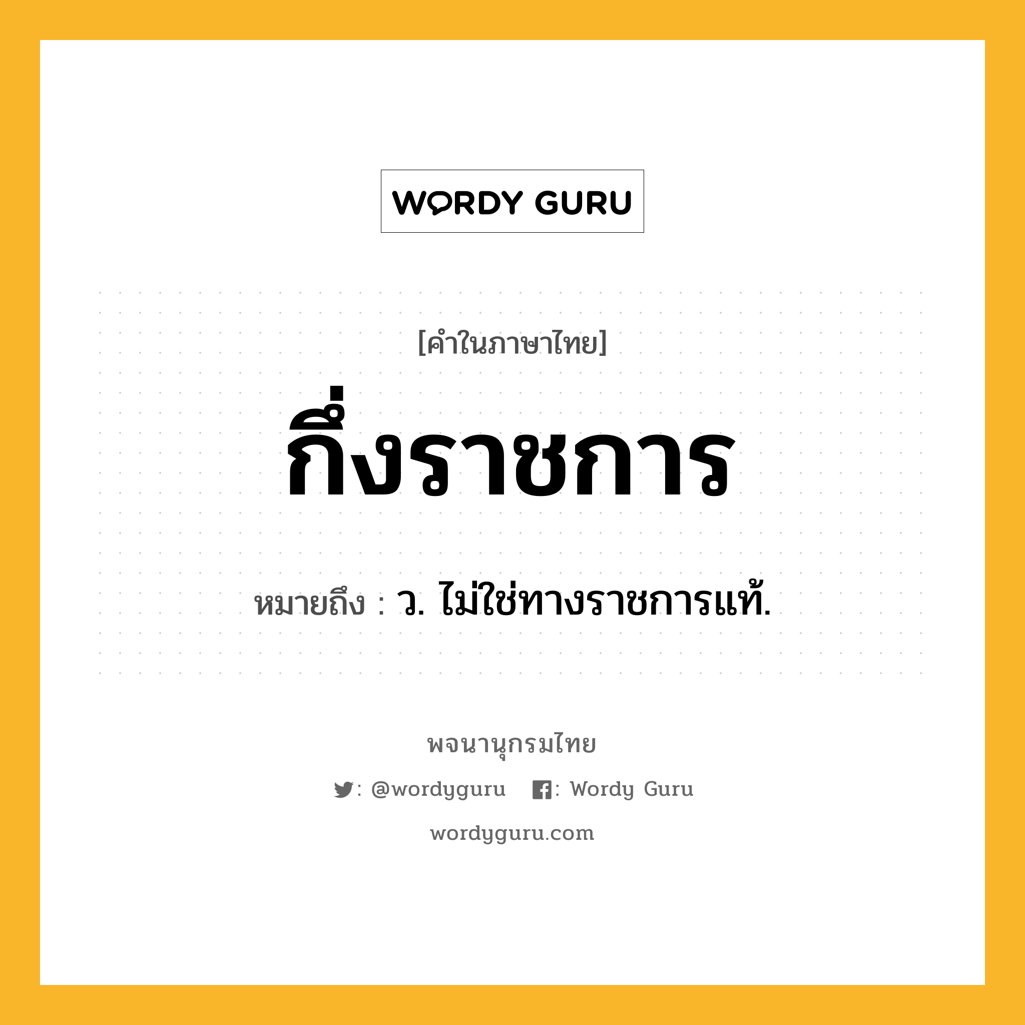 กึ่งราชการ หมายถึงอะไร?, คำในภาษาไทย กึ่งราชการ หมายถึง ว. ไม่ใช่ทางราชการแท้.