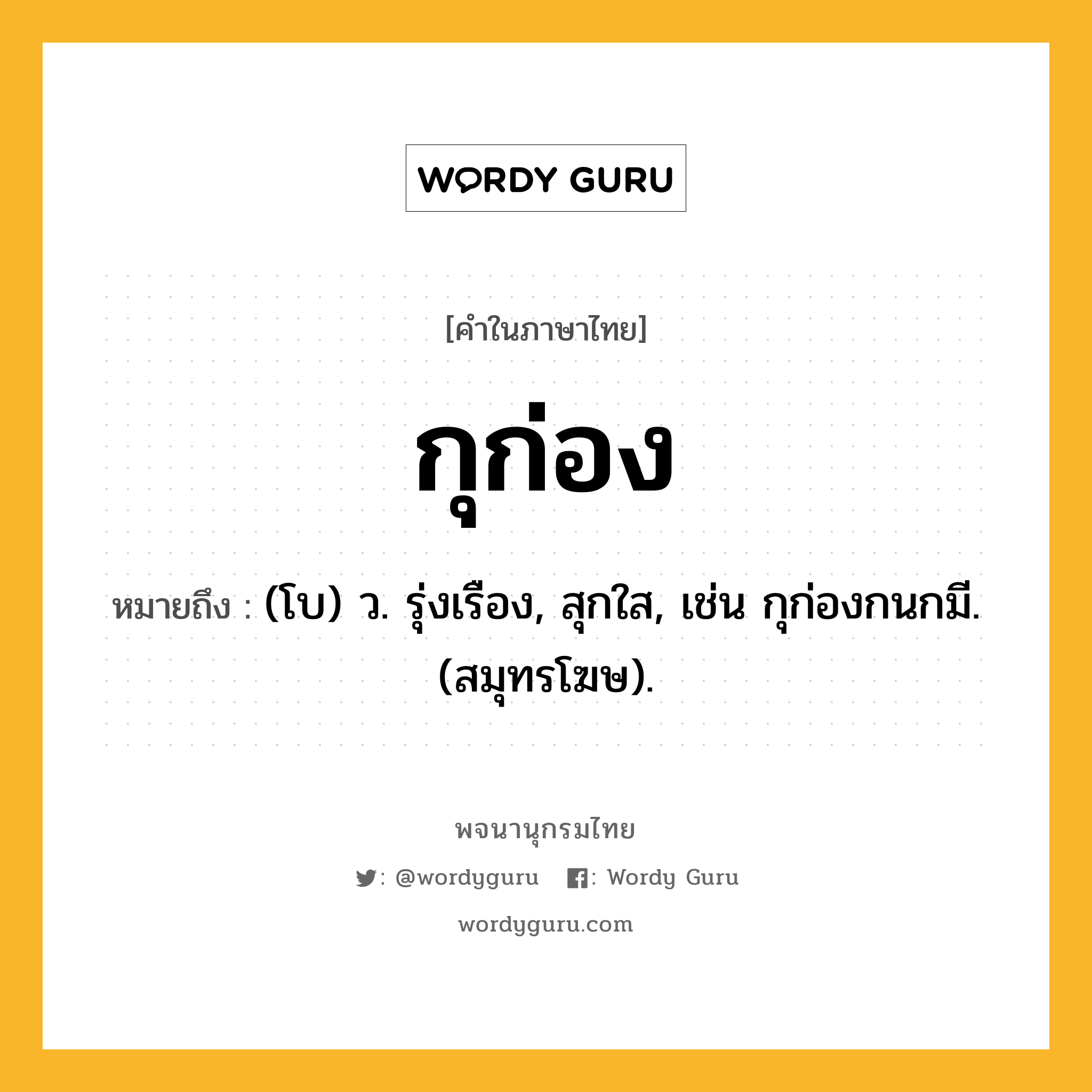 กุก่อง ความหมาย หมายถึงอะไร?, คำในภาษาไทย กุก่อง หมายถึง (โบ) ว. รุ่งเรือง, สุกใส, เช่น กุก่องกนกมี. (สมุทรโฆษ).