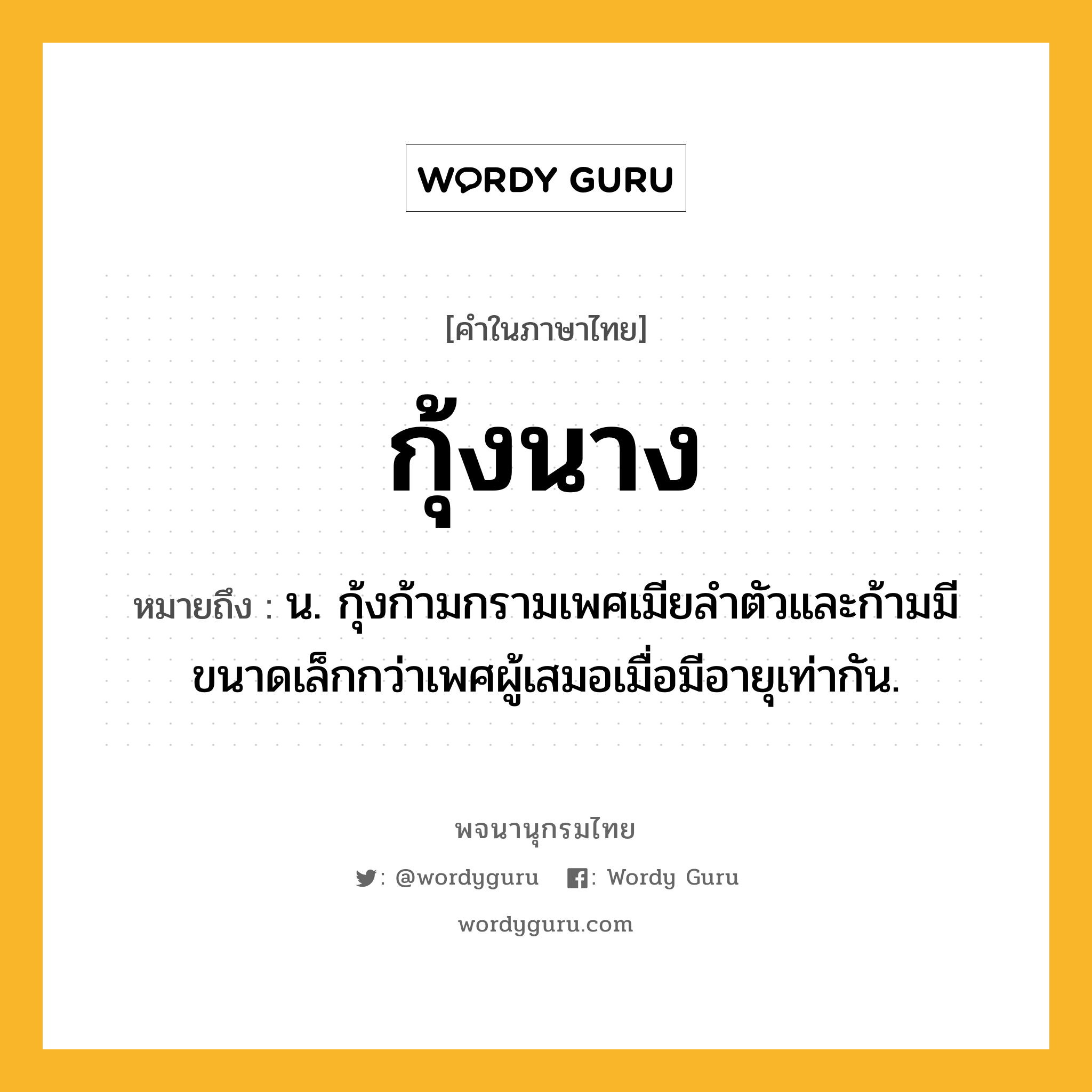 กุ้งนาง ความหมาย หมายถึงอะไร?, คำในภาษาไทย กุ้งนาง หมายถึง น. กุ้งก้ามกรามเพศเมียลำตัวและก้ามมีขนาดเล็กกว่าเพศผู้เสมอเมื่อมีอายุเท่ากัน.