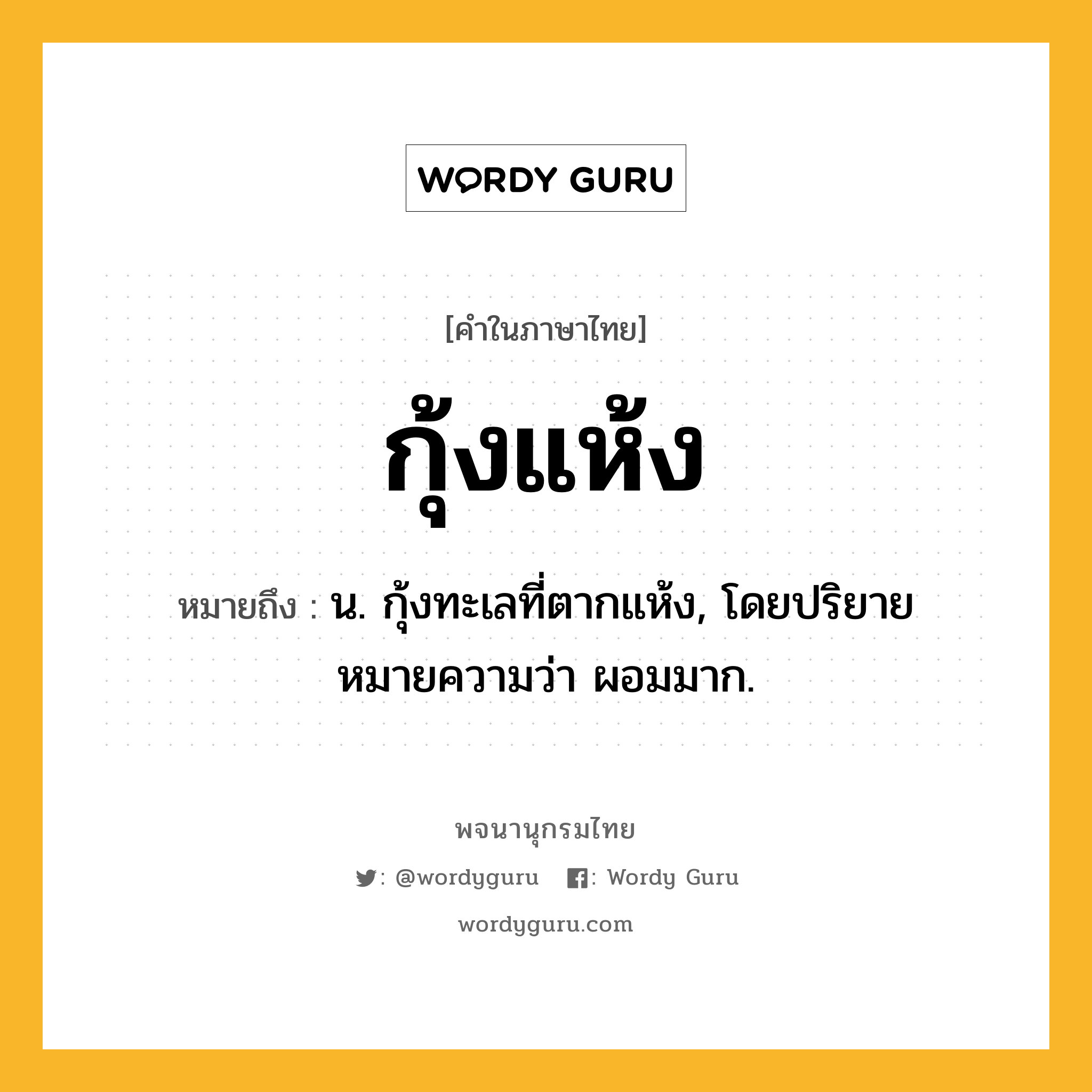 กุ้งแห้ง ความหมาย หมายถึงอะไร?, คำในภาษาไทย กุ้งแห้ง หมายถึง น. กุ้งทะเลที่ตากแห้ง, โดยปริยายหมายความว่า ผอมมาก.