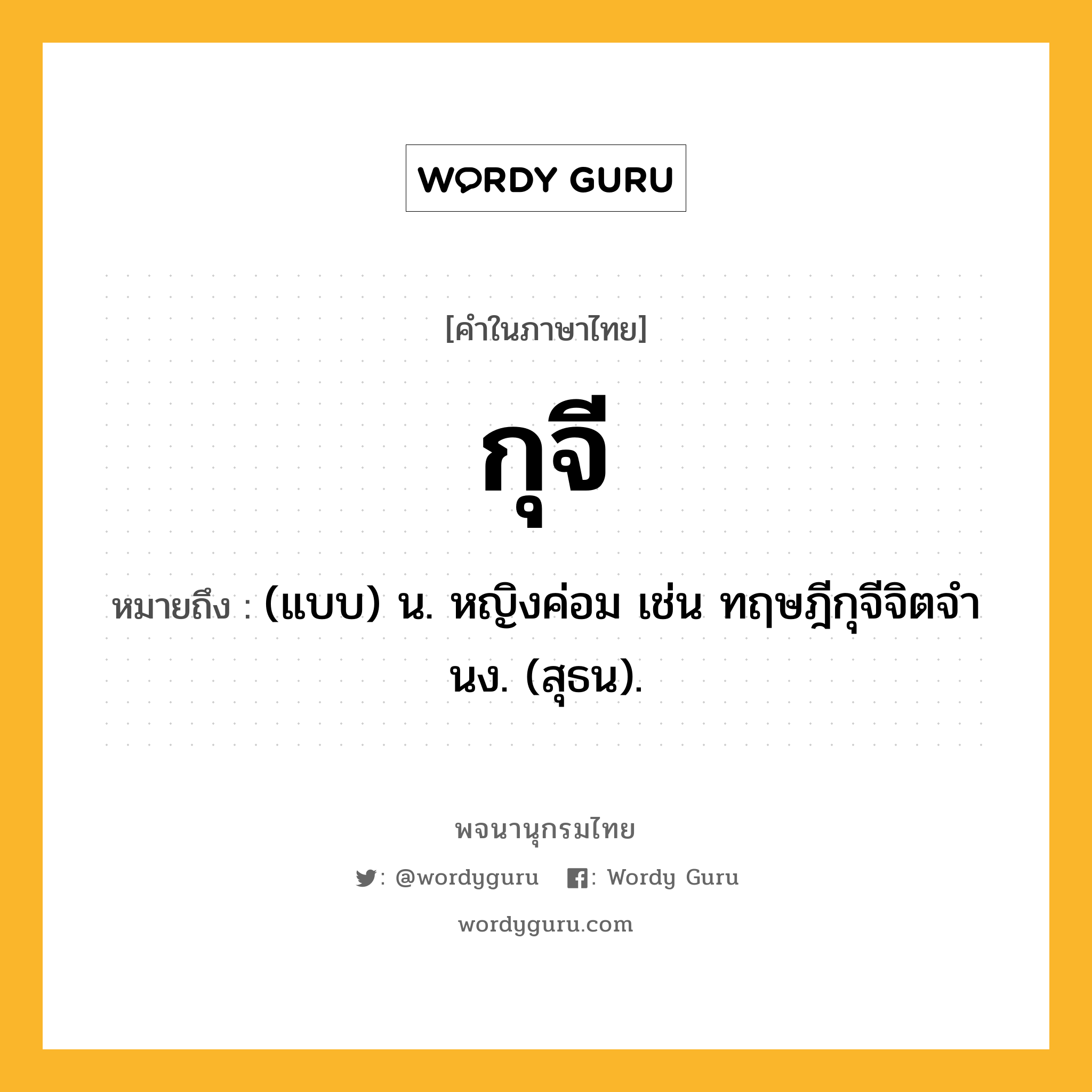 กุจี หมายถึงอะไร?, คำในภาษาไทย กุจี หมายถึง (แบบ) น. หญิงค่อม เช่น ทฤษฎีกุจีจิตจํานง. (สุธน).