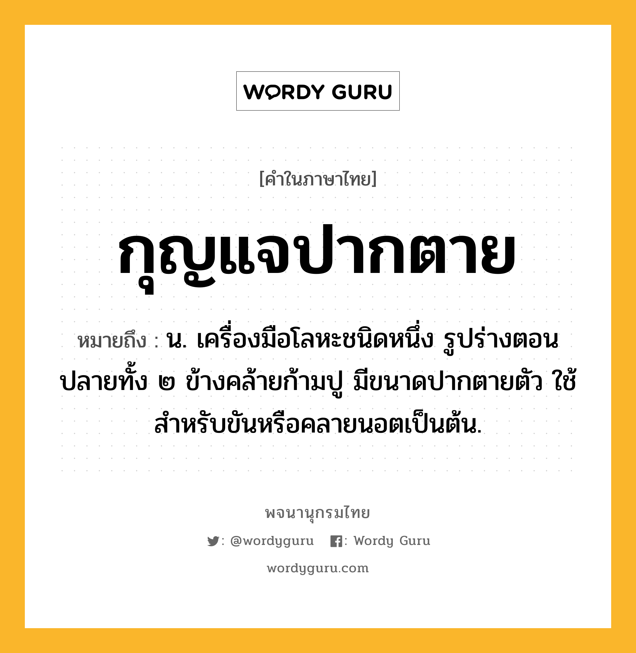 กุญแจปากตาย หมายถึงอะไร?, คำในภาษาไทย กุญแจปากตาย หมายถึง น. เครื่องมือโลหะชนิดหนึ่ง รูปร่างตอนปลายทั้ง ๒ ข้างคล้ายก้ามปู มีขนาดปากตายตัว ใช้สําหรับขันหรือคลายนอตเป็นต้น.