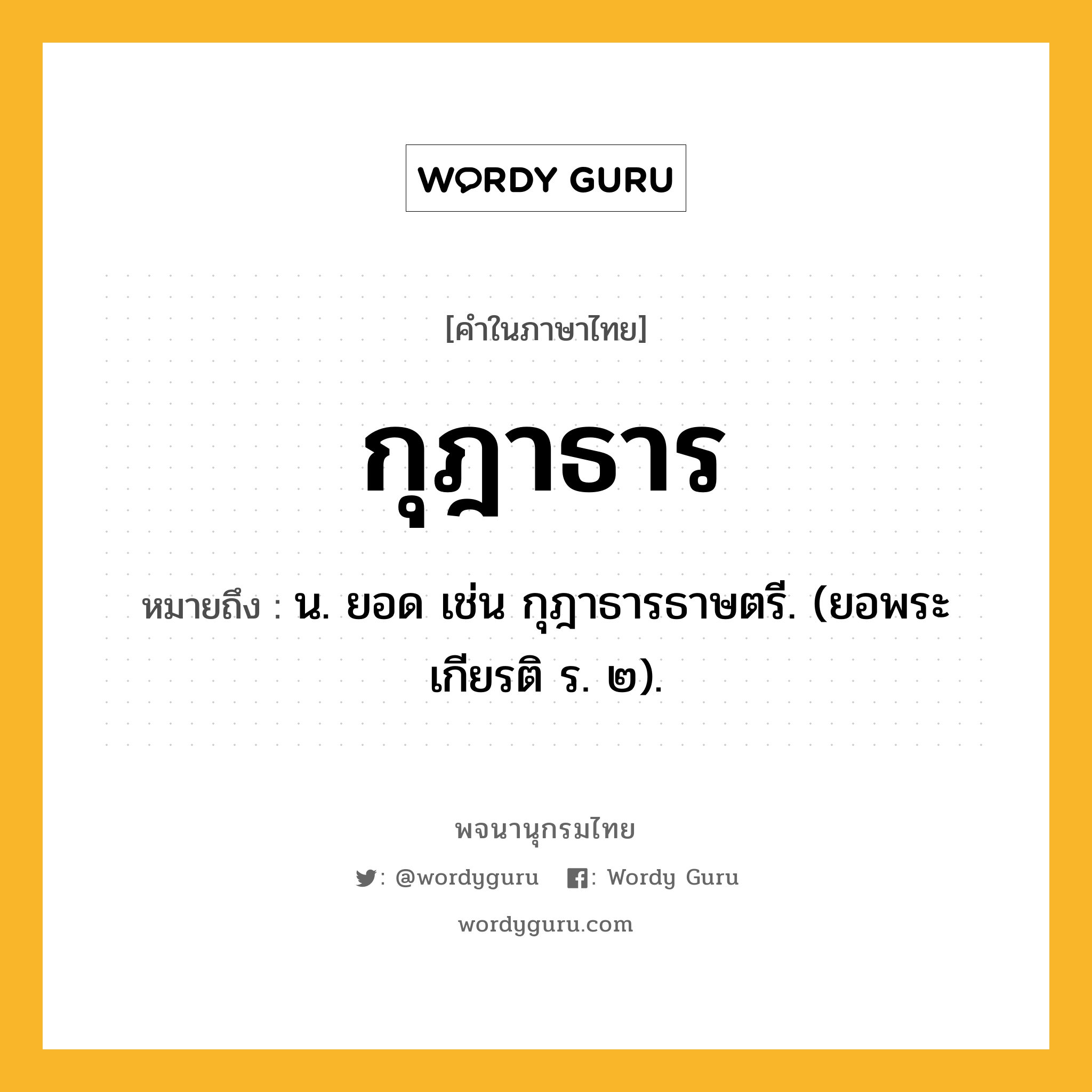 กุฎาธาร หมายถึงอะไร?, คำในภาษาไทย กุฎาธาร หมายถึง น. ยอด เช่น กุฎาธารธาษตรี. (ยอพระเกียรติ ร. ๒).