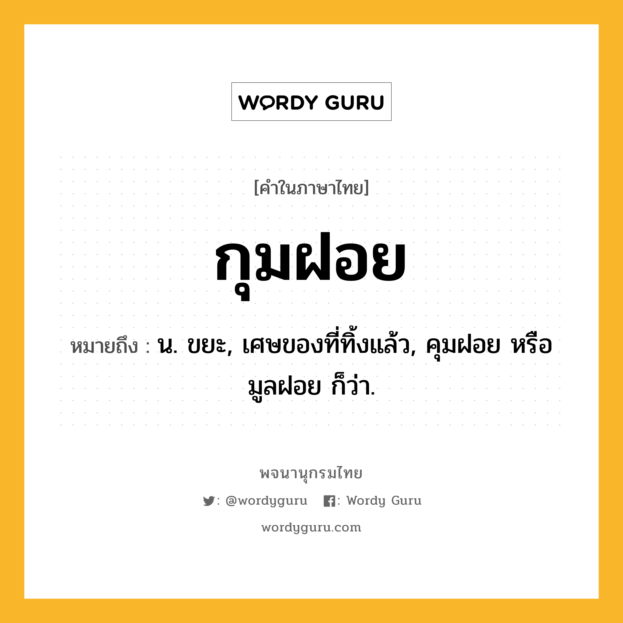 กุมฝอย ความหมาย หมายถึงอะไร?, คำในภาษาไทย กุมฝอย หมายถึง น. ขยะ, เศษของที่ทิ้งแล้ว, คุมฝอย หรือ มูลฝอย ก็ว่า.