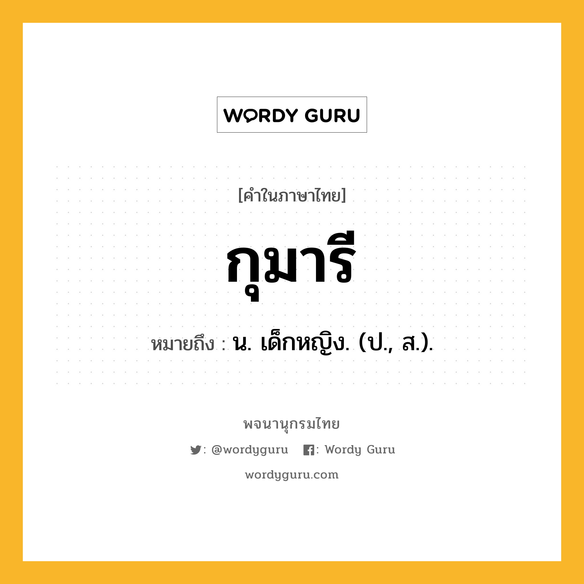 กุมารี หมายถึงอะไร?, คำในภาษาไทย กุมารี หมายถึง น. เด็กหญิง. (ป., ส.).