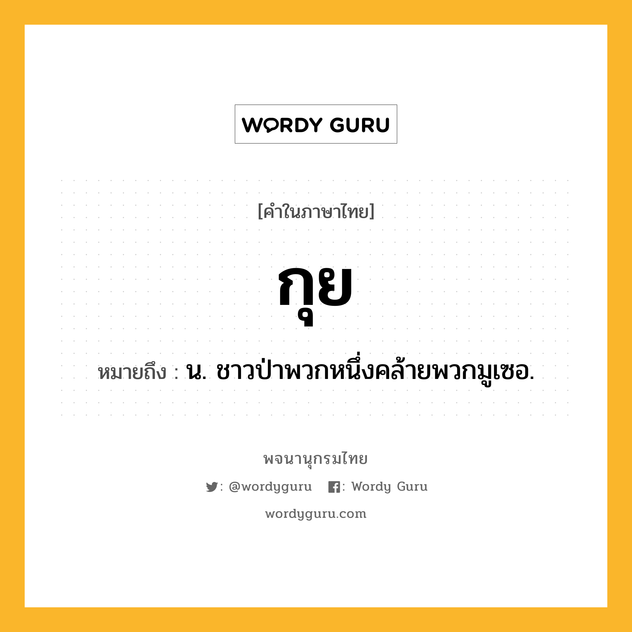 กุย หมายถึงอะไร?, คำในภาษาไทย กุย หมายถึง น. ชาวป่าพวกหนึ่งคล้ายพวกมูเซอ.