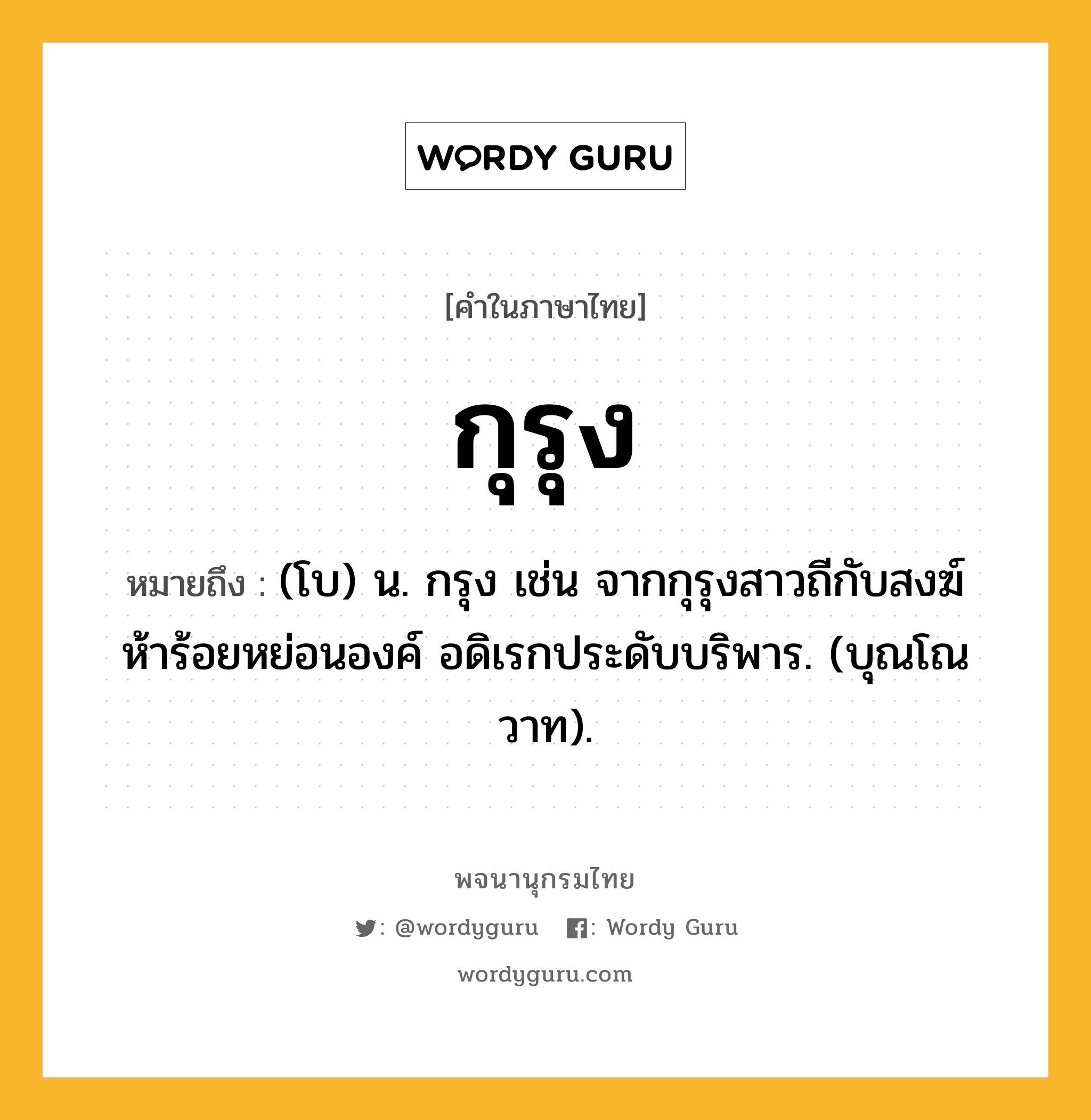 กุรุง ความหมาย หมายถึงอะไร?, คำในภาษาไทย กุรุง หมายถึง (โบ) น. กรุง เช่น จากกุรุงสาวถีกับสงฆ์ ห้าร้อยหย่อนองค์ อดิเรกประดับบริพาร. (บุณโณวาท).