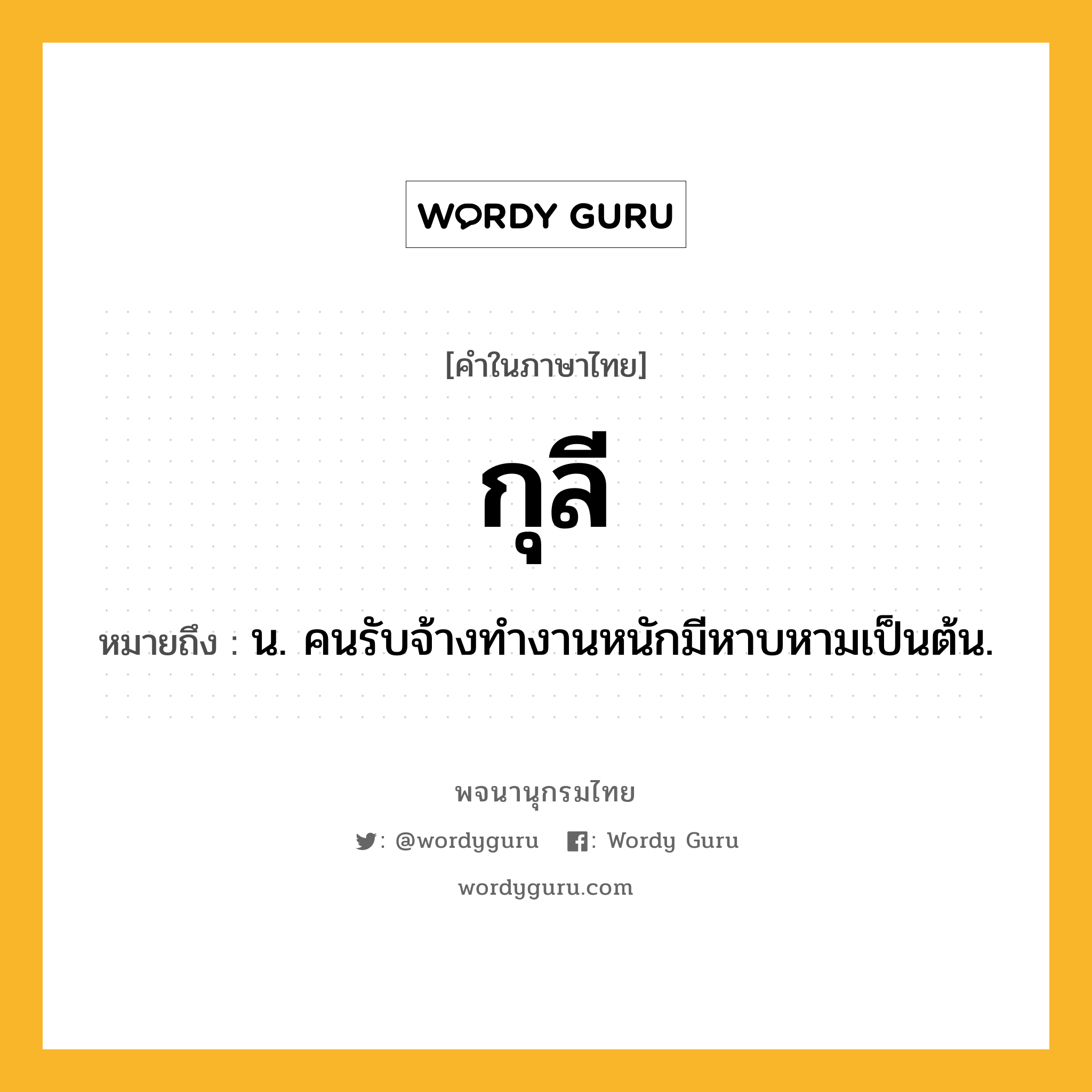 กุลี หมายถึงอะไร?, คำในภาษาไทย กุลี หมายถึง น. คนรับจ้างทํางานหนักมีหาบหามเป็นต้น.