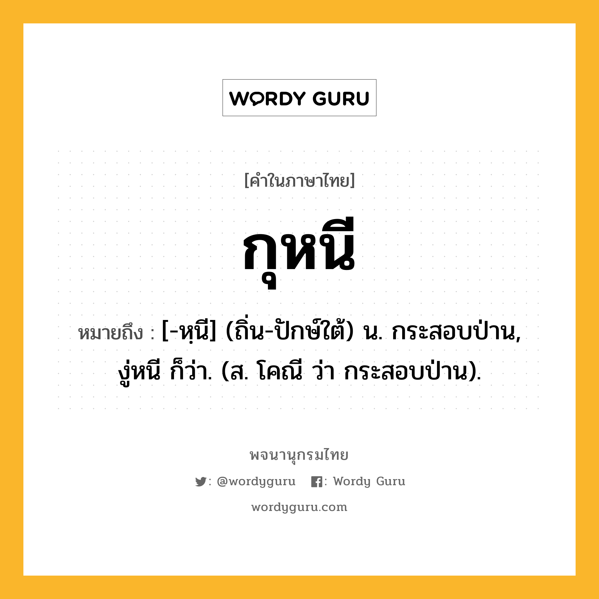 กุหนี หมายถึงอะไร?, คำในภาษาไทย กุหนี หมายถึง [-หฺนี] (ถิ่น-ปักษ์ใต้) น. กระสอบป่าน, งู่หนี ก็ว่า. (ส. โคณี ว่า กระสอบป่าน).