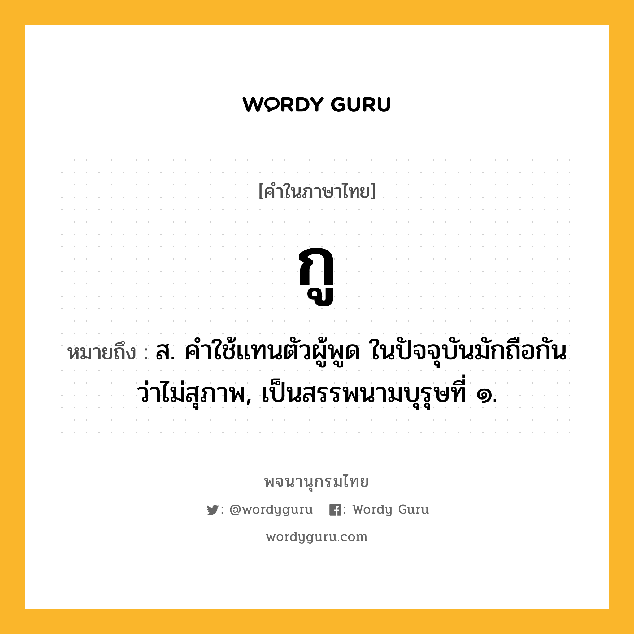 กู หมายถึงอะไร?, คำในภาษาไทย กู หมายถึง ส. คําใช้แทนตัวผู้พูด ในปัจจุบันมักถือกันว่าไม่สุภาพ, เป็นสรรพนามบุรุษที่ ๑.