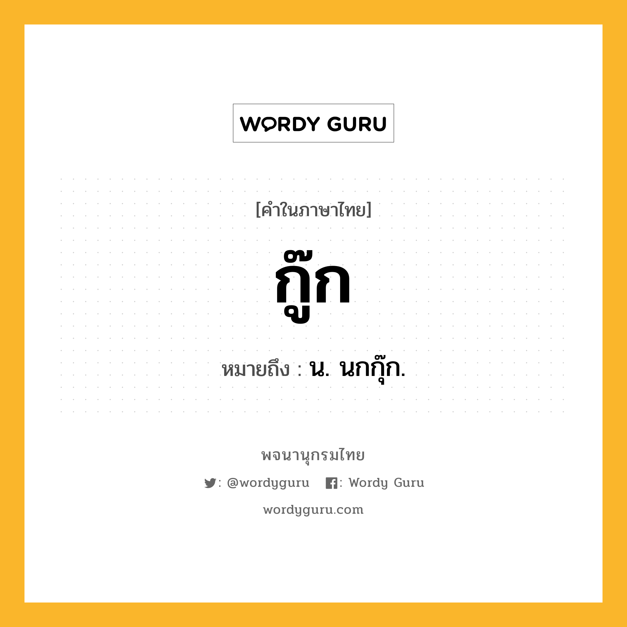 กู๊ก ความหมาย หมายถึงอะไร?, คำในภาษาไทย กู๊ก หมายถึง น. นกกุ๊ก.