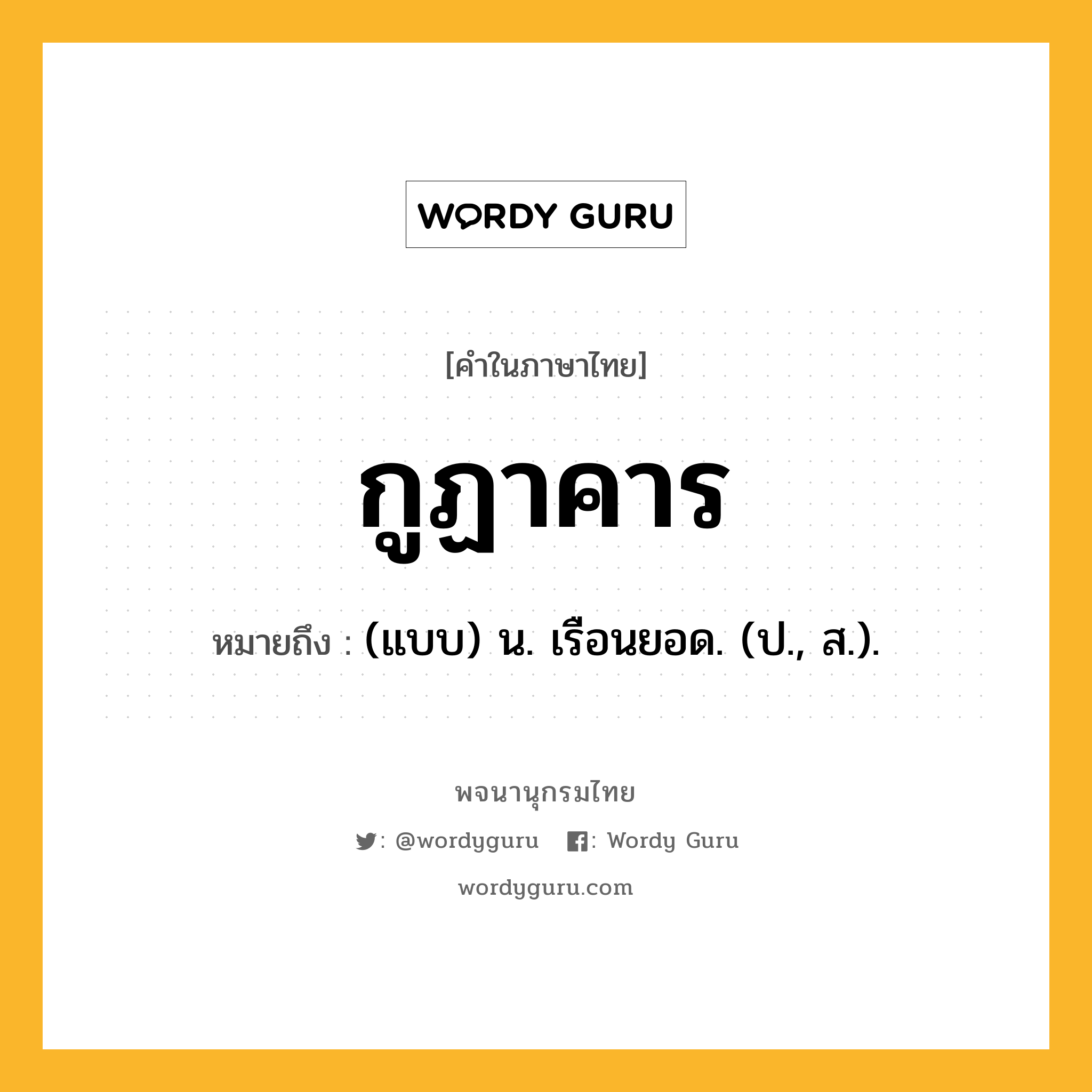 กูฏาคาร หมายถึงอะไร?, คำในภาษาไทย กูฏาคาร หมายถึง (แบบ) น. เรือนยอด. (ป., ส.).