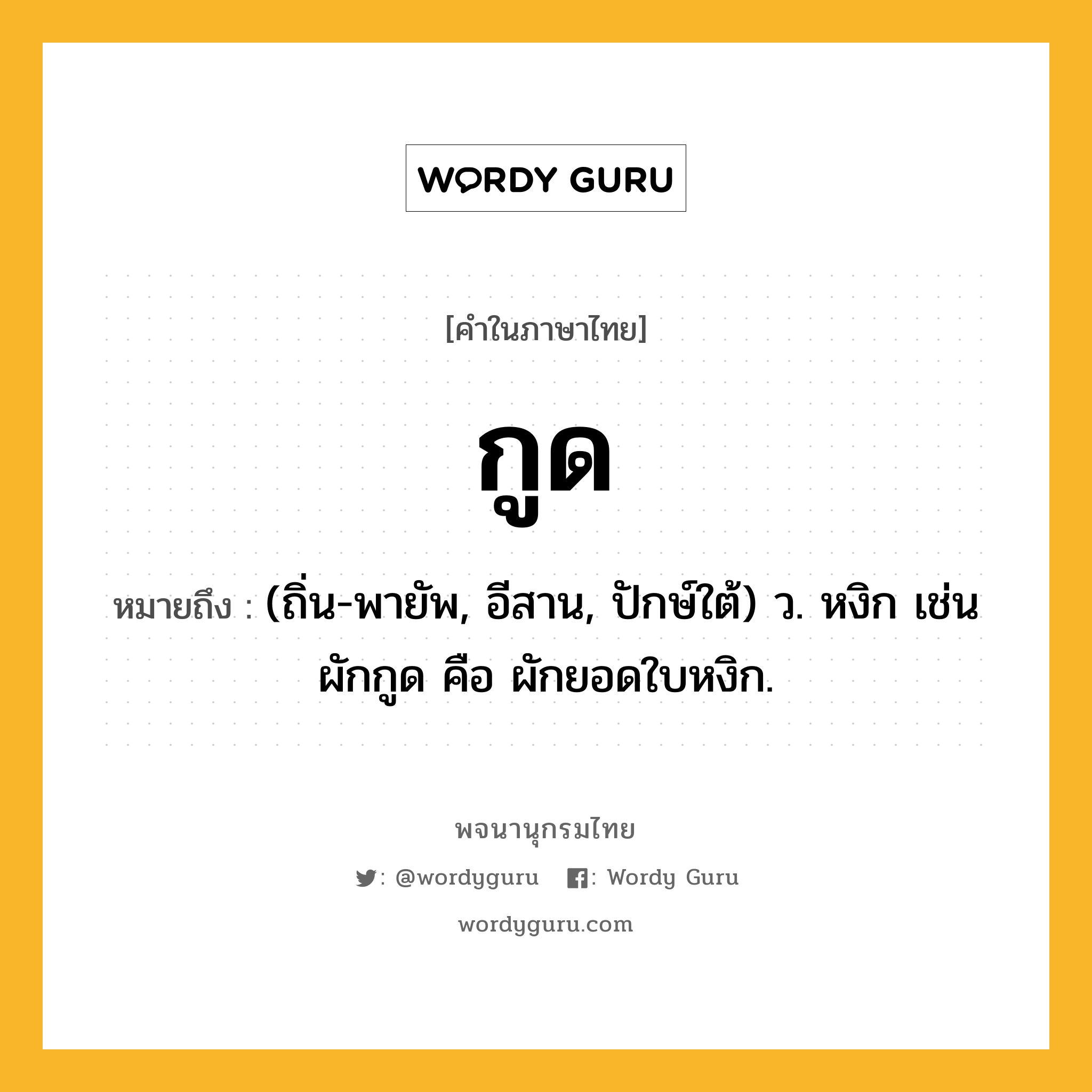 กูด หมายถึงอะไร?, คำในภาษาไทย กูด หมายถึง (ถิ่น-พายัพ, อีสาน, ปักษ์ใต้) ว. หงิก เช่น ผักกูด คือ ผักยอดใบหงิก.