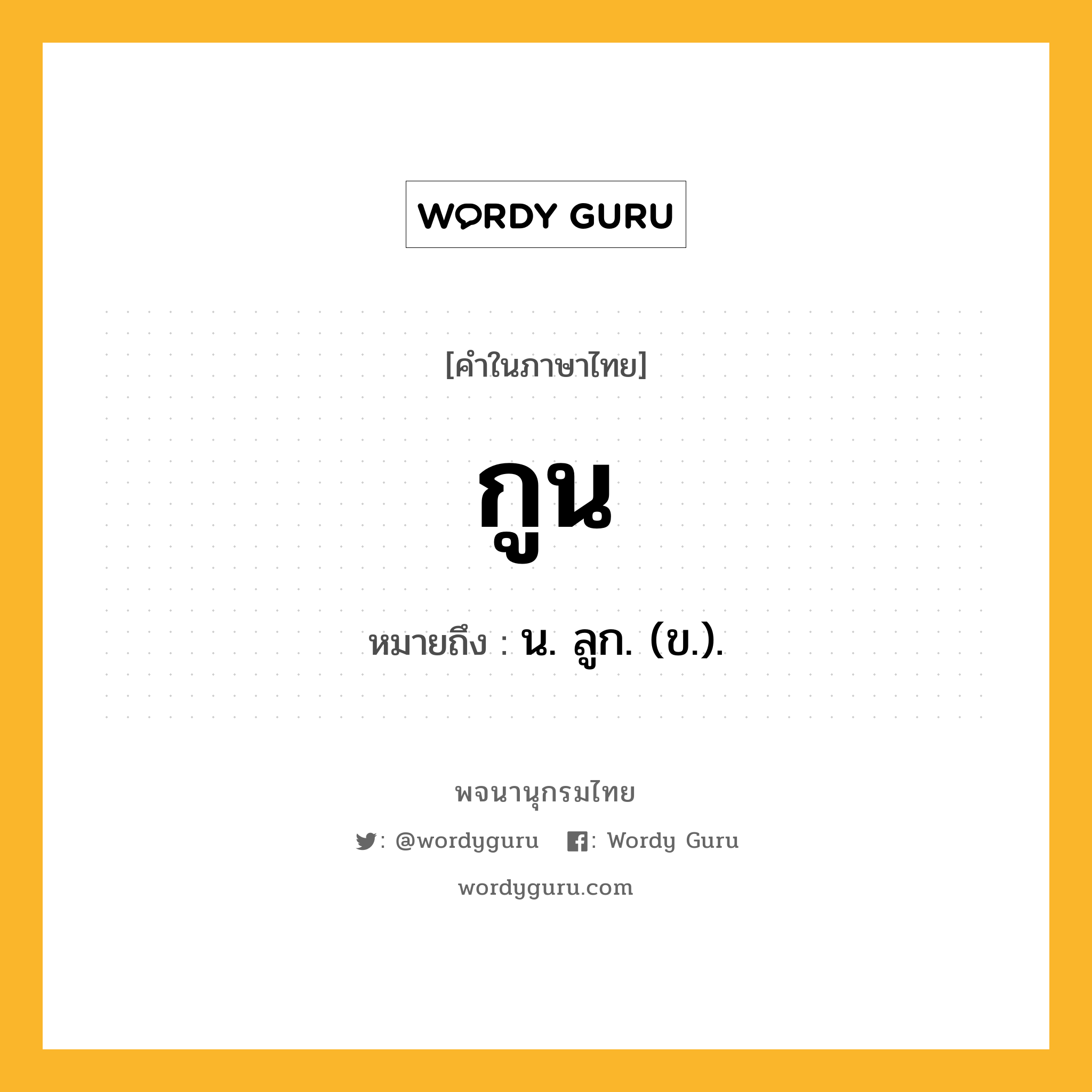 กูน หมายถึงอะไร?, คำในภาษาไทย กูน หมายถึง น. ลูก. (ข.).