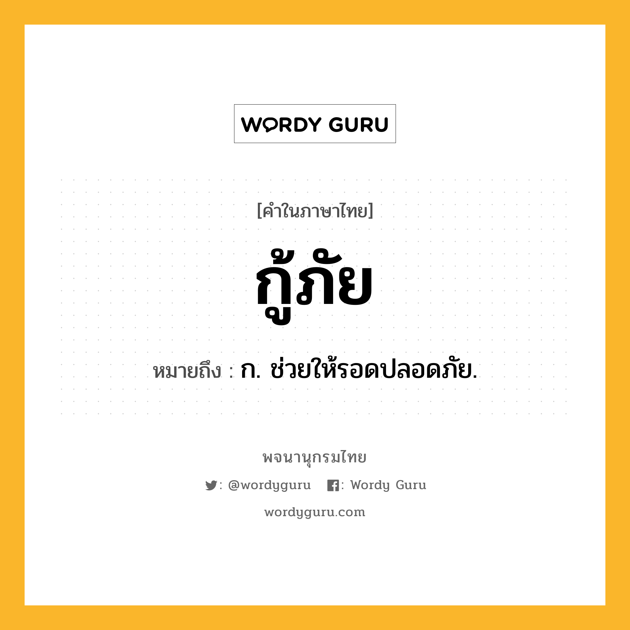 กู้ภัย หมายถึงอะไร?, คำในภาษาไทย กู้ภัย หมายถึง ก. ช่วยให้รอดปลอดภัย.