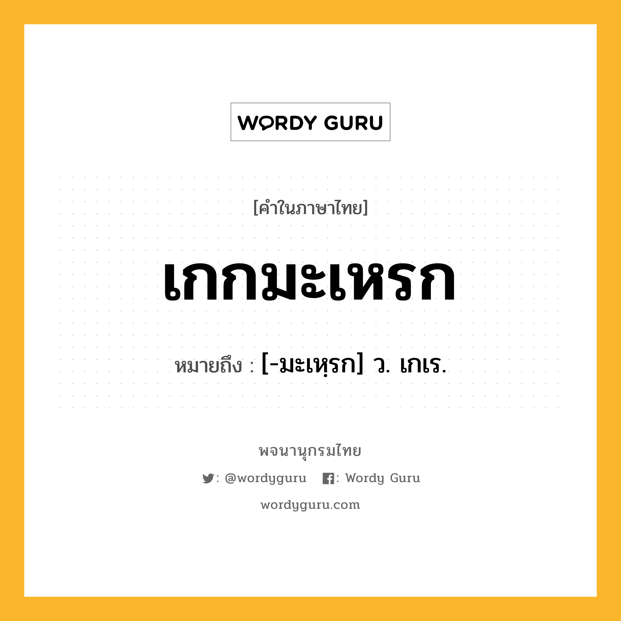 เกกมะเหรก หมายถึงอะไร?, คำในภาษาไทย เกกมะเหรก หมายถึง [-มะเหฺรก] ว. เกเร.