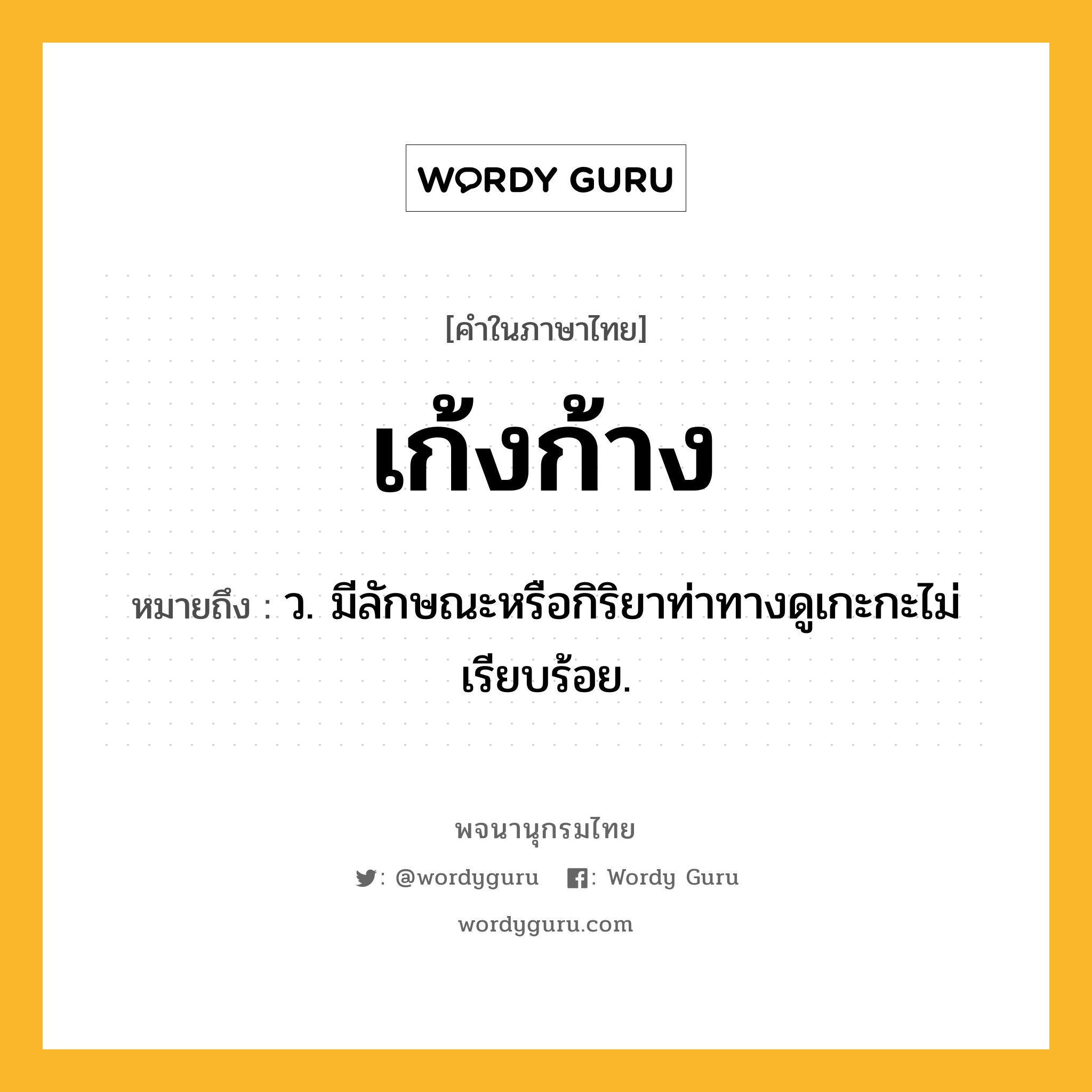 เก้งก้าง หมายถึงอะไร?, คำในภาษาไทย เก้งก้าง หมายถึง ว. มีลักษณะหรือกิริยาท่าทางดูเกะกะไม่เรียบร้อย.