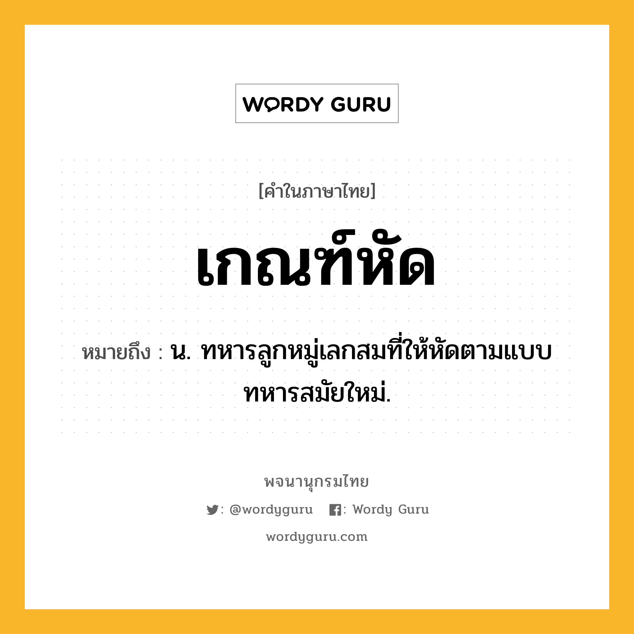 เกณฑ์หัด หมายถึงอะไร?, คำในภาษาไทย เกณฑ์หัด หมายถึง น. ทหารลูกหมู่เลกสมที่ให้หัดตามแบบทหารสมัยใหม่.