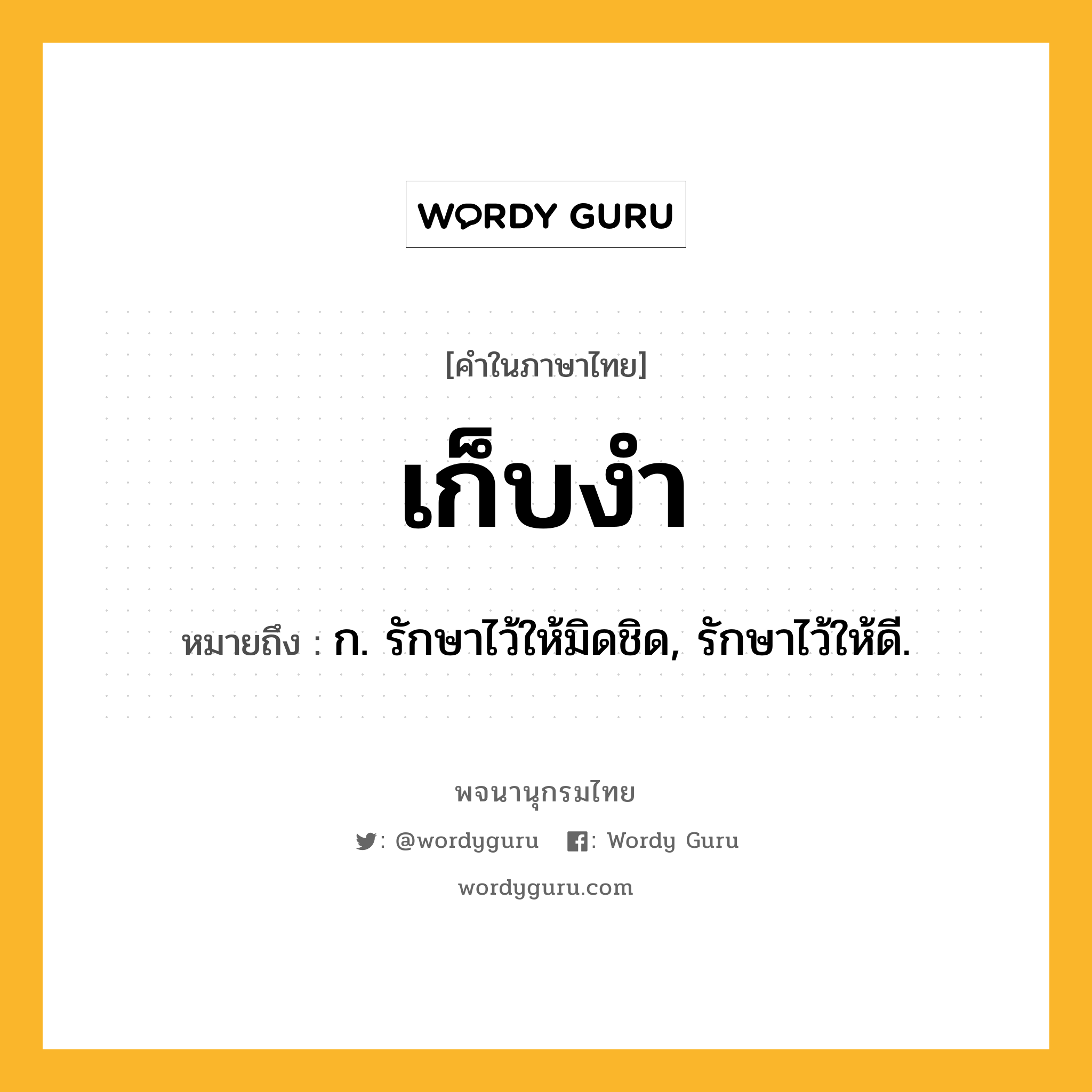 เก็บงำ หมายถึงอะไร?, คำในภาษาไทย เก็บงำ หมายถึง ก. รักษาไว้ให้มิดชิด, รักษาไว้ให้ดี.