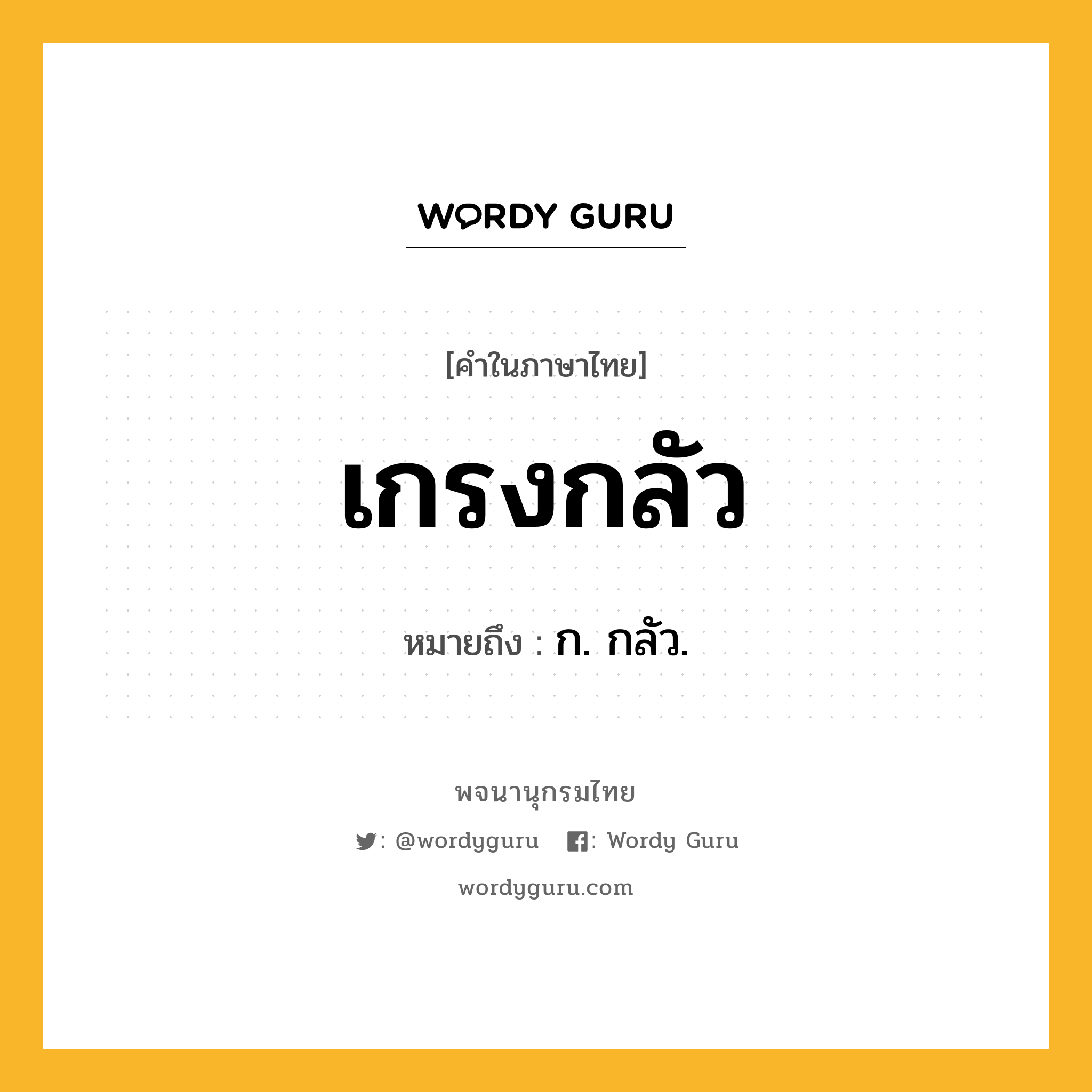 เกรงกลัว ความหมาย หมายถึงอะไร?, คำในภาษาไทย เกรงกลัว หมายถึง ก. กลัว.