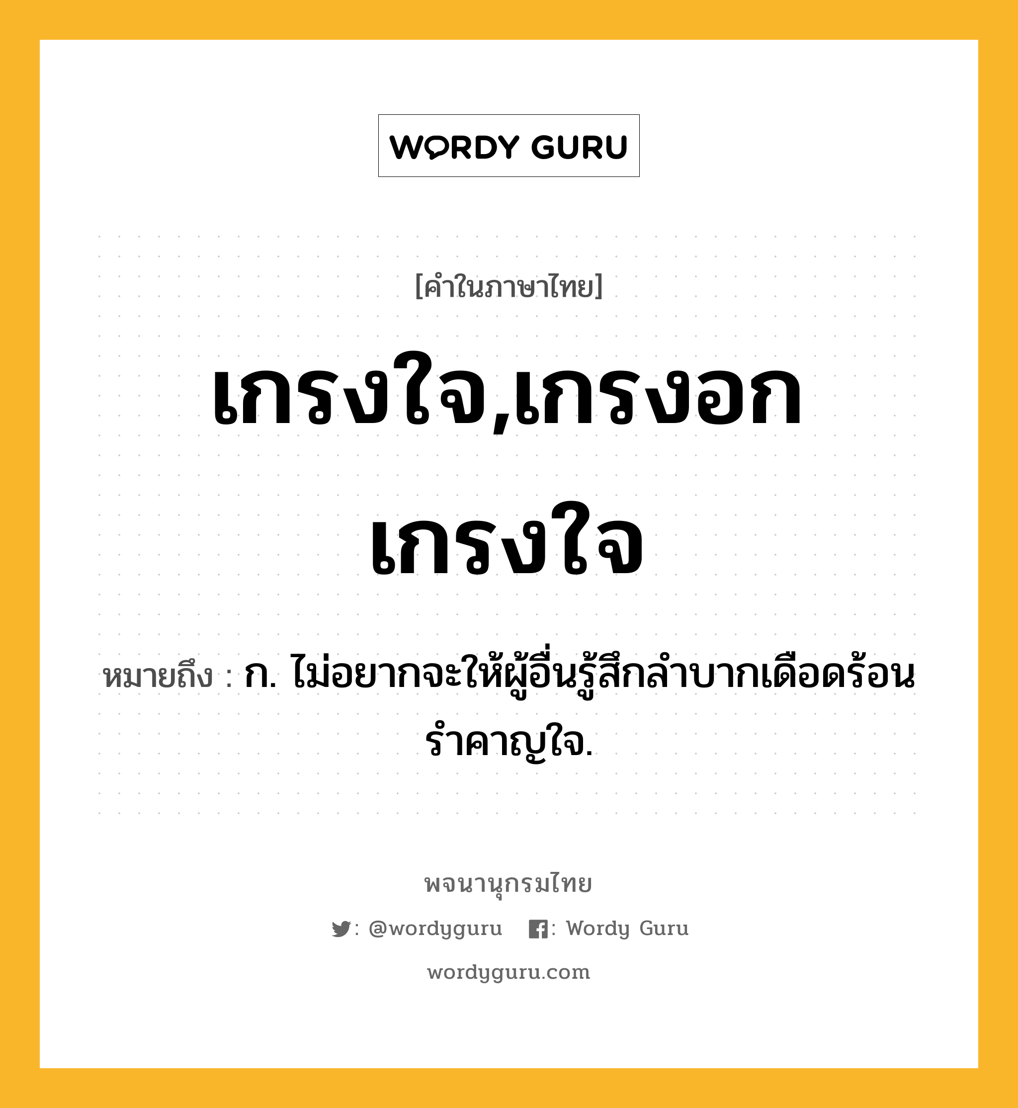 เกรงใจ,เกรงอกเกรงใจ หมายถึงอะไร?, คำในภาษาไทย เกรงใจ,เกรงอกเกรงใจ หมายถึง ก. ไม่อยากจะให้ผู้อื่นรู้สึกลําบากเดือดร้อนรําคาญใจ.