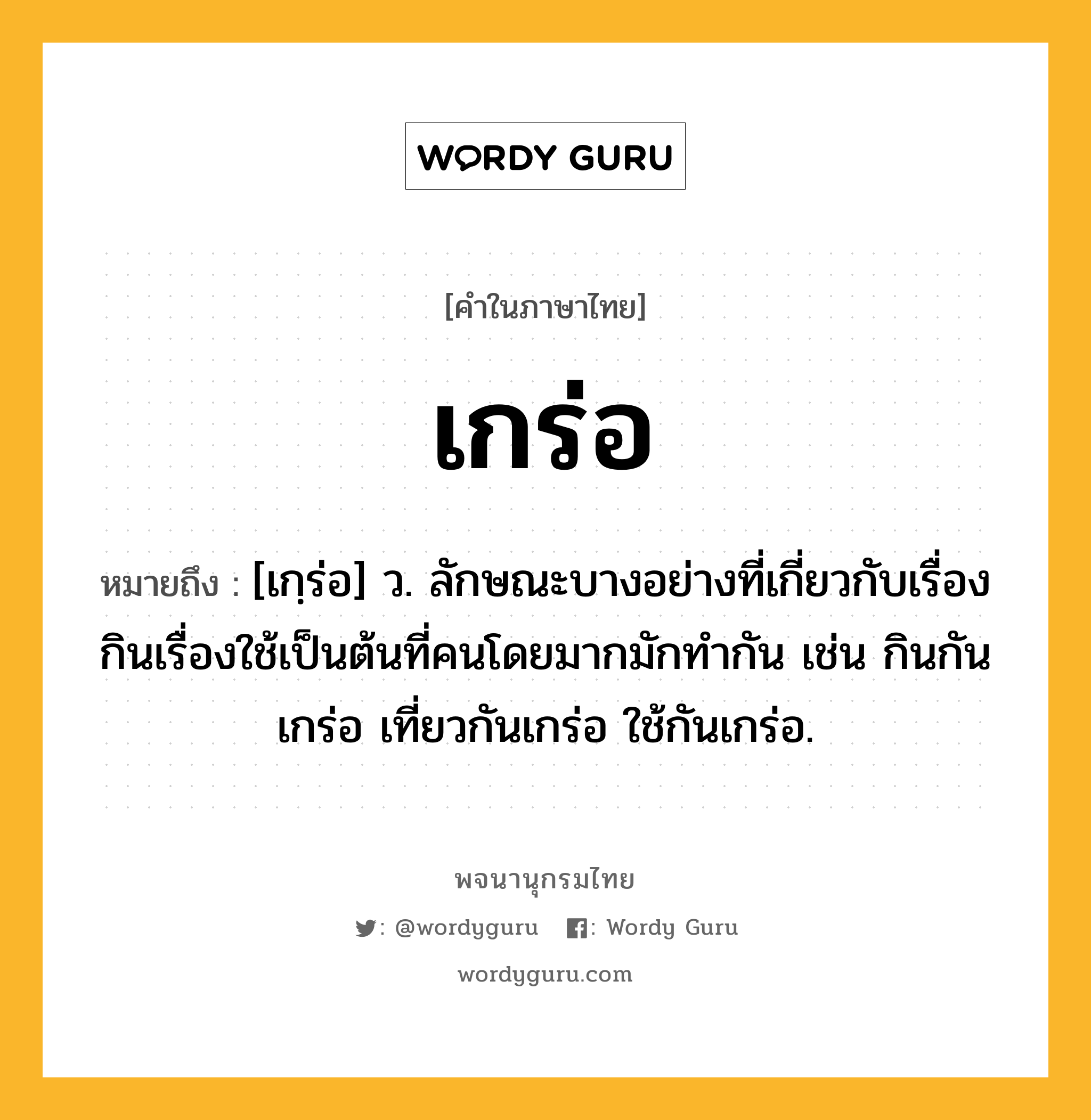 เกร่อ ความหมาย หมายถึงอะไร?, คำในภาษาไทย เกร่อ หมายถึง [เกฺร่อ] ว. ลักษณะบางอย่างที่เกี่ยวกับเรื่องกินเรื่องใช้เป็นต้นที่คนโดยมากมักทํากัน เช่น กินกันเกร่อ เที่ยวกันเกร่อ ใช้กันเกร่อ.