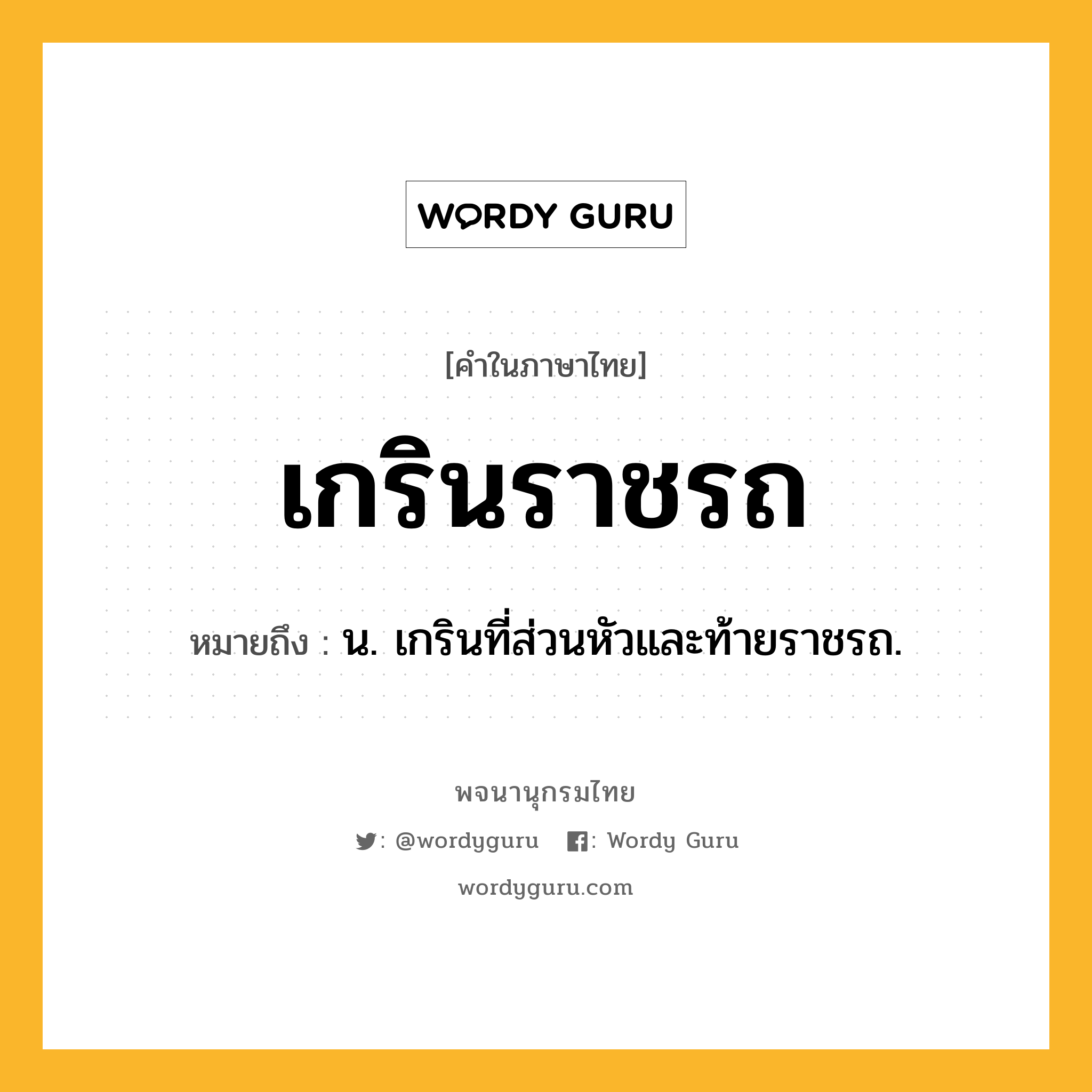 เกรินราชรถ หมายถึงอะไร?, คำในภาษาไทย เกรินราชรถ หมายถึง น. เกรินที่ส่วนหัวและท้ายราชรถ.