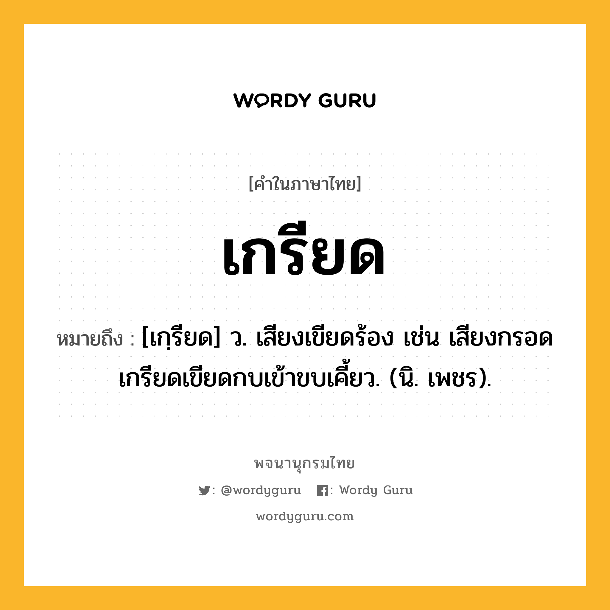 เกรียด ความหมาย หมายถึงอะไร?, คำในภาษาไทย เกรียด หมายถึง [เกฺรียด] ว. เสียงเขียดร้อง เช่น เสียงกรอดเกรียดเขียดกบเข้าขบเคี้ยว. (นิ. เพชร).