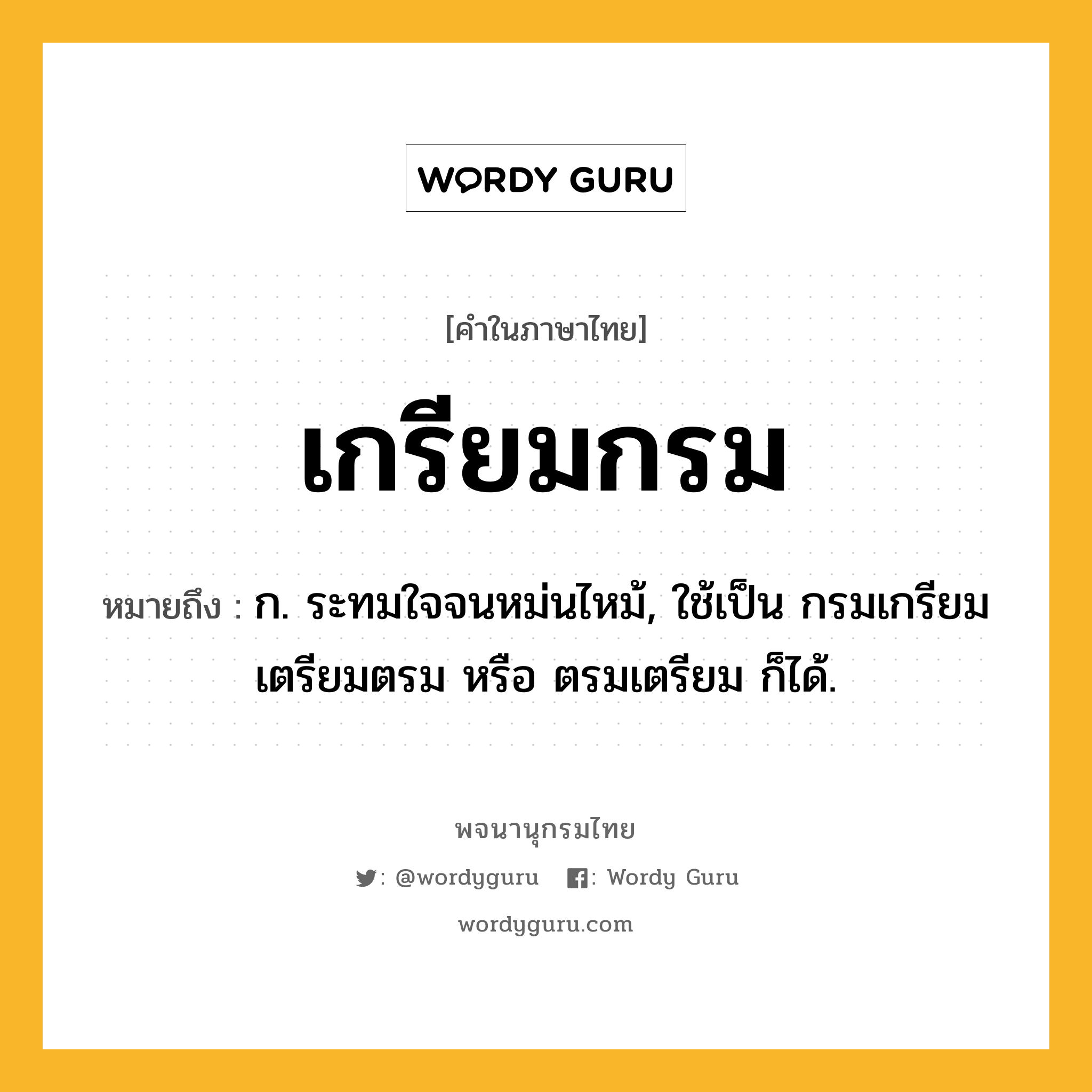 เกรียมกรม ความหมาย หมายถึงอะไร?, คำในภาษาไทย เกรียมกรม หมายถึง ก. ระทมใจจนหม่นไหม้, ใช้เป็น กรมเกรียม เตรียมตรม หรือ ตรมเตรียม ก็ได้.