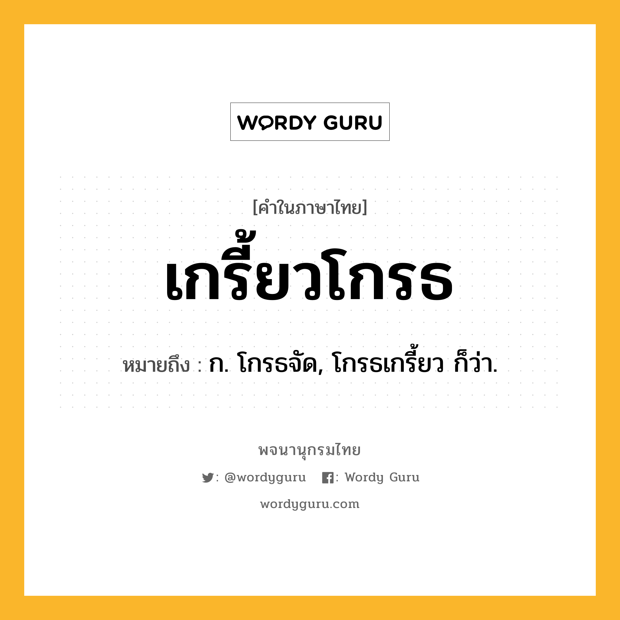 เกรี้ยวโกรธ หมายถึงอะไร?, คำในภาษาไทย เกรี้ยวโกรธ หมายถึง ก. โกรธจัด, โกรธเกรี้ยว ก็ว่า.