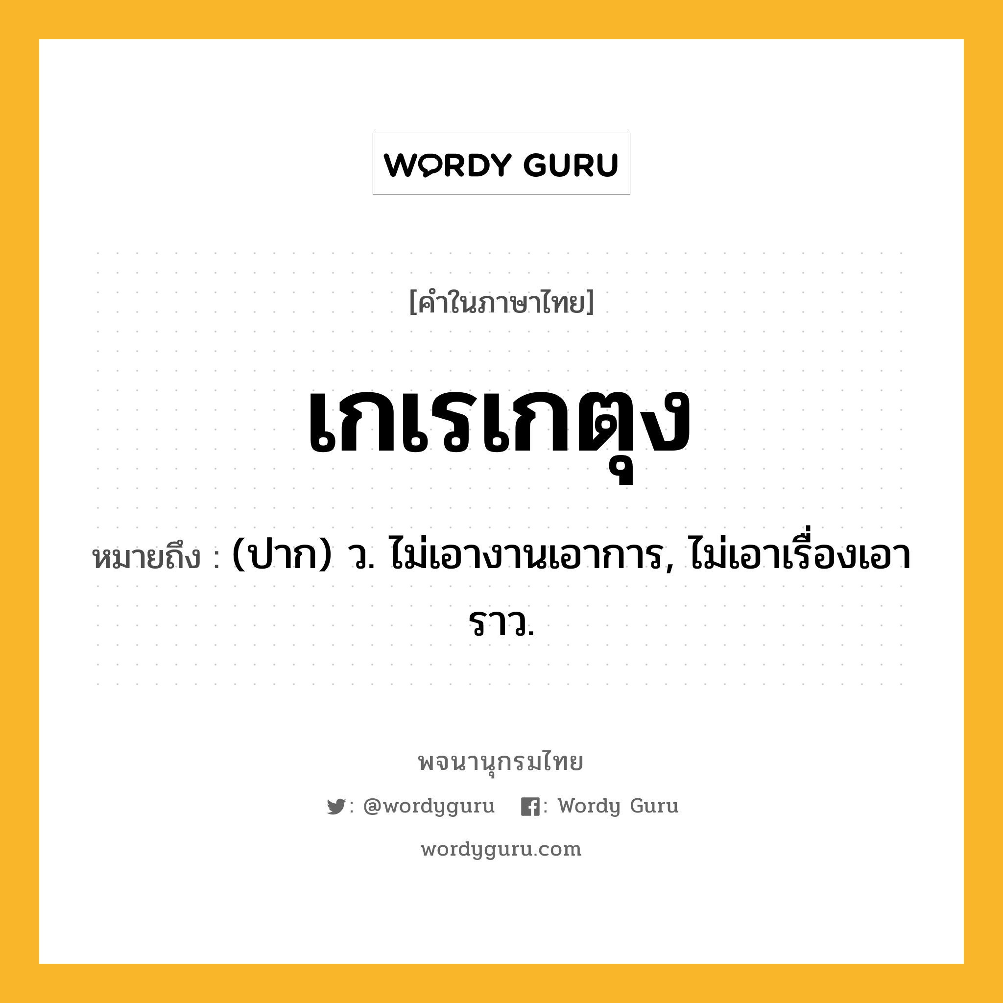 เกเรเกตุง ความหมาย หมายถึงอะไร?, คำในภาษาไทย เกเรเกตุง หมายถึง (ปาก) ว. ไม่เอางานเอาการ, ไม่เอาเรื่องเอาราว.