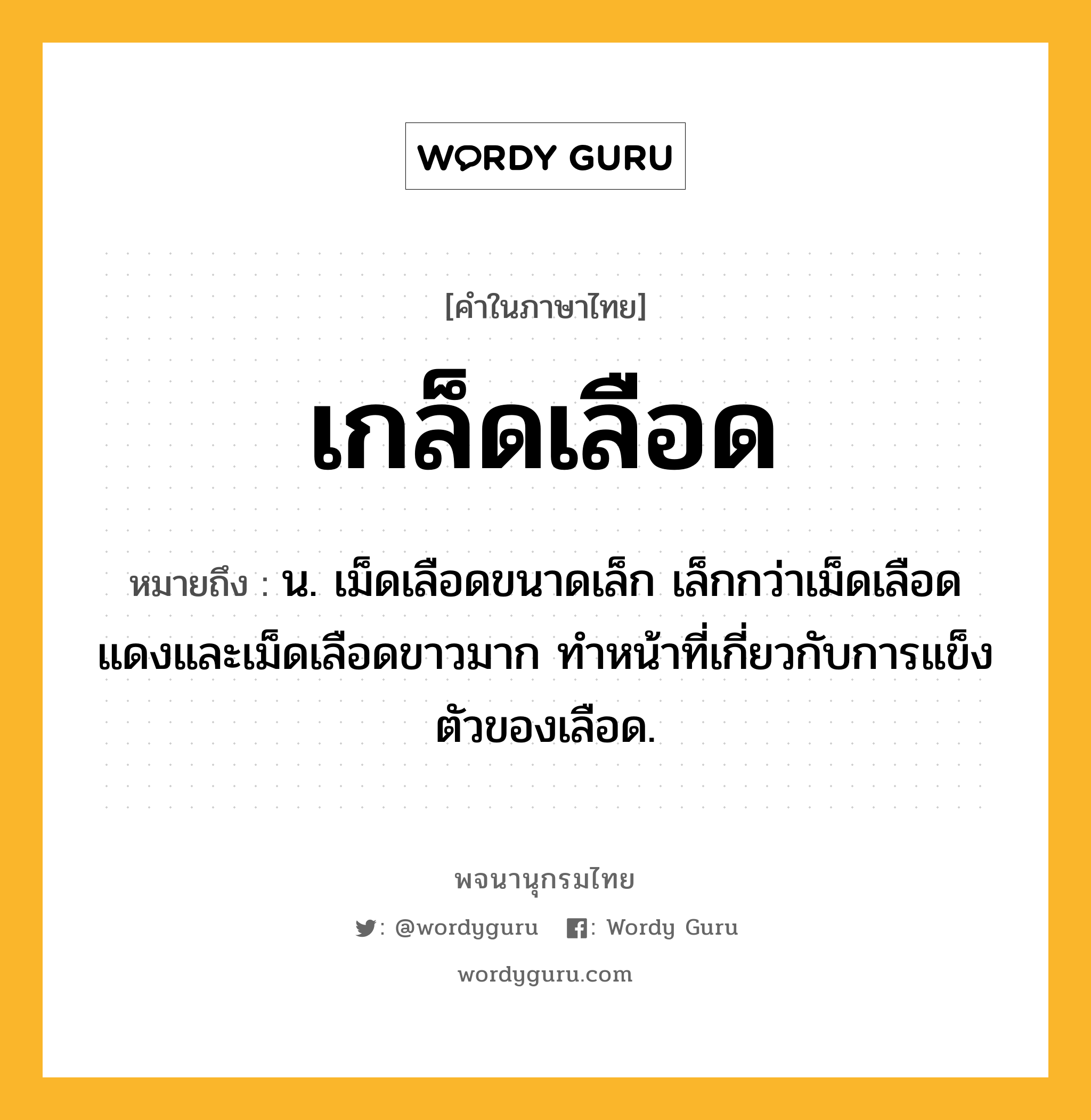 เกล็ดเลือด หมายถึงอะไร?, คำในภาษาไทย เกล็ดเลือด หมายถึง น. เม็ดเลือดขนาดเล็ก เล็กกว่าเม็ดเลือดแดงและเม็ดเลือดขาวมาก ทำหน้าที่เกี่ยวกับการแข็งตัวของเลือด.