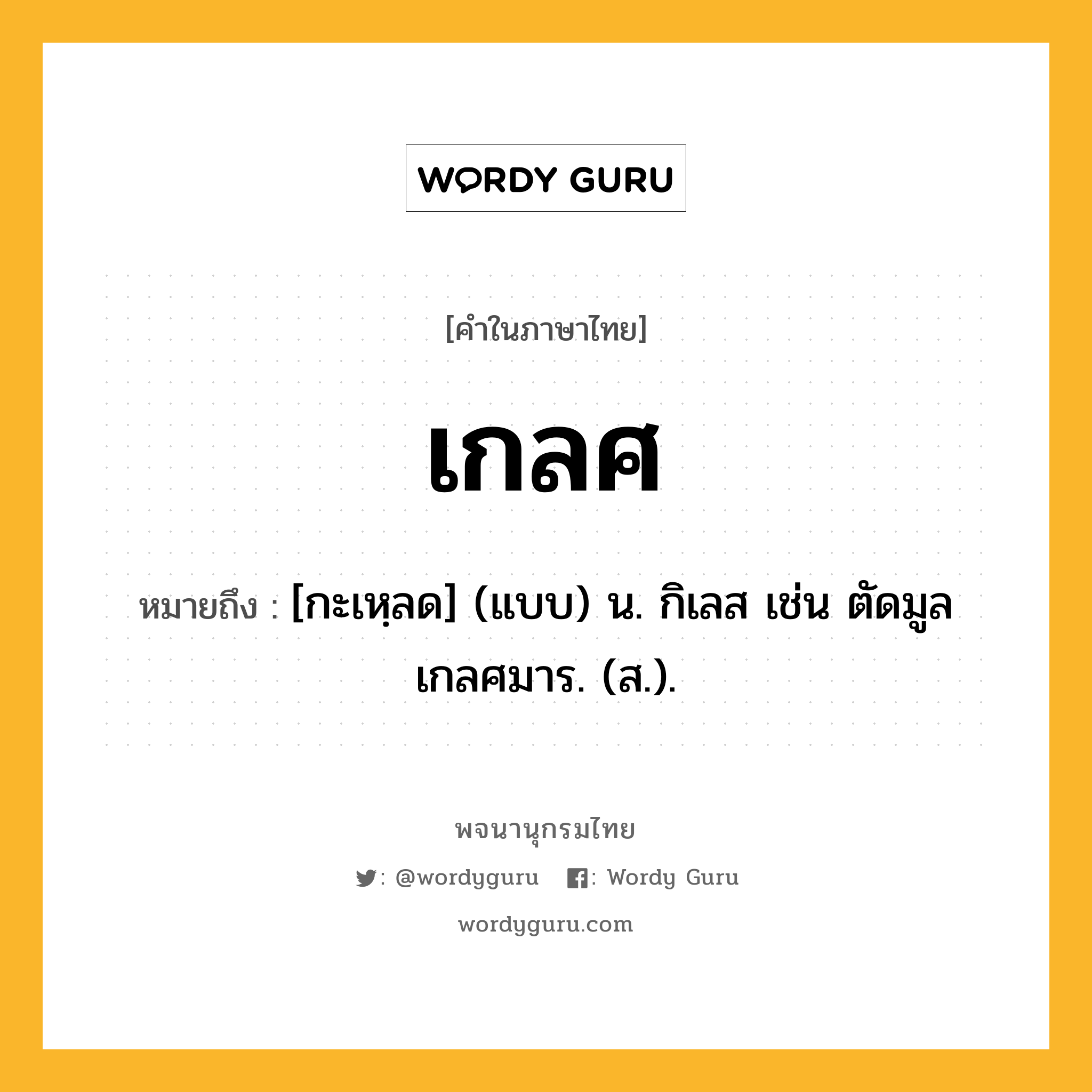 เกลศ ความหมาย หมายถึงอะไร?, คำในภาษาไทย เกลศ หมายถึง [กะเหฺลด] (แบบ) น. กิเลส เช่น ตัดมูลเกลศมาร. (ส.).