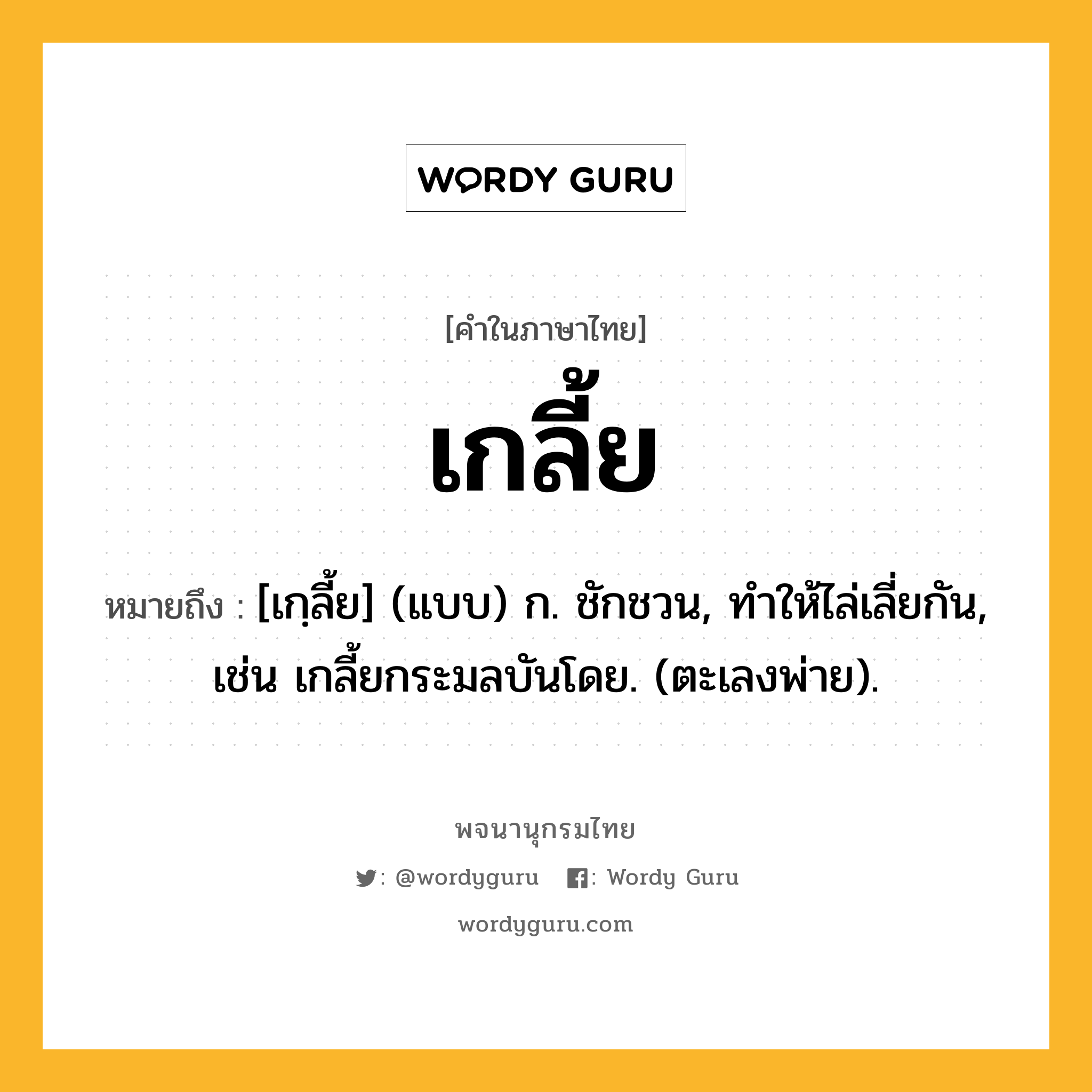 เกลี้ย หมายถึงอะไร?, คำในภาษาไทย เกลี้ย หมายถึง [เกฺลี้ย] (แบบ) ก. ชักชวน, ทําให้ไล่เลี่ยกัน, เช่น เกลี้ยกระมลบันโดย. (ตะเลงพ่าย).